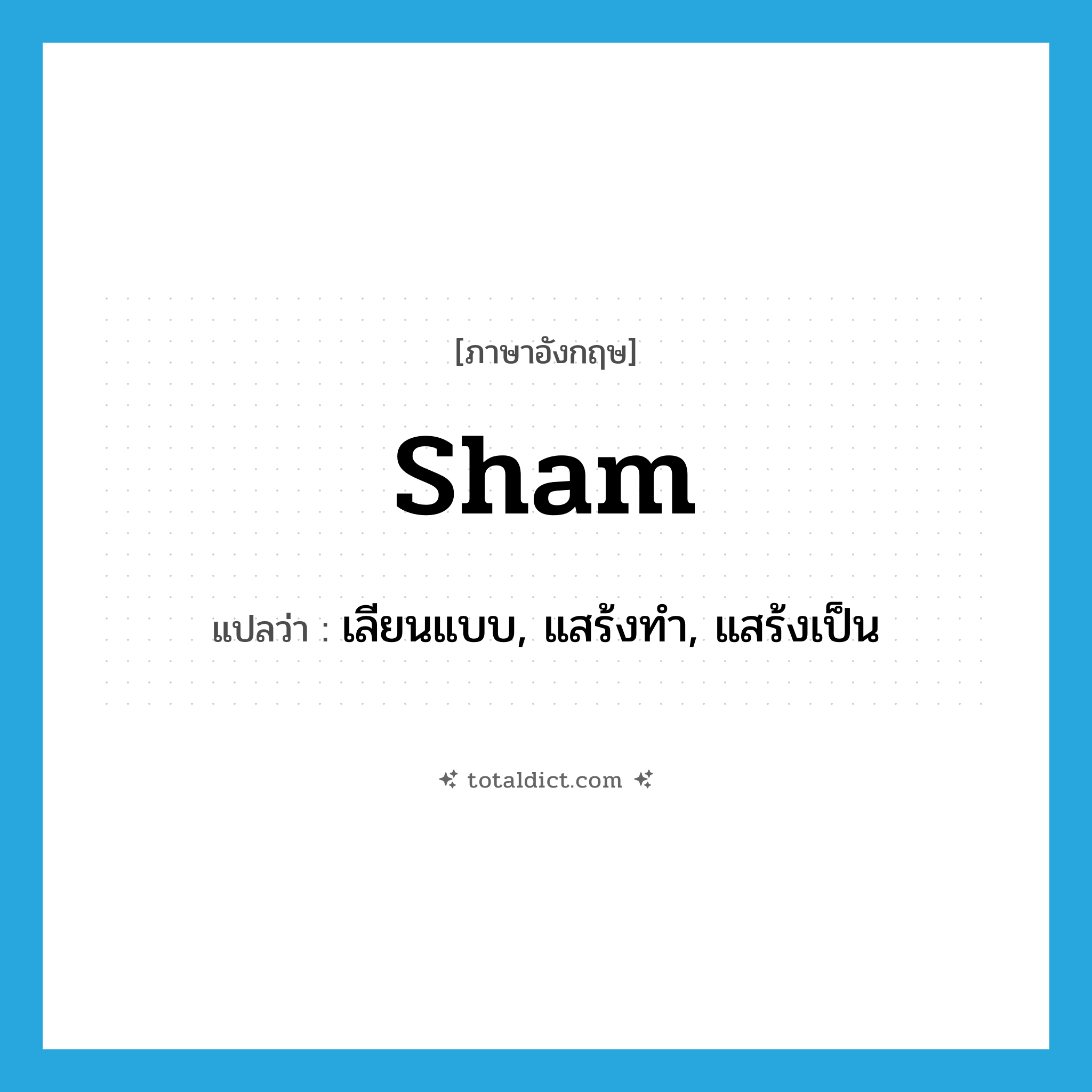 sham แปลว่า?, คำศัพท์ภาษาอังกฤษ sham แปลว่า เลียนแบบ, แสร้งทำ, แสร้งเป็น ประเภท VT หมวด VT