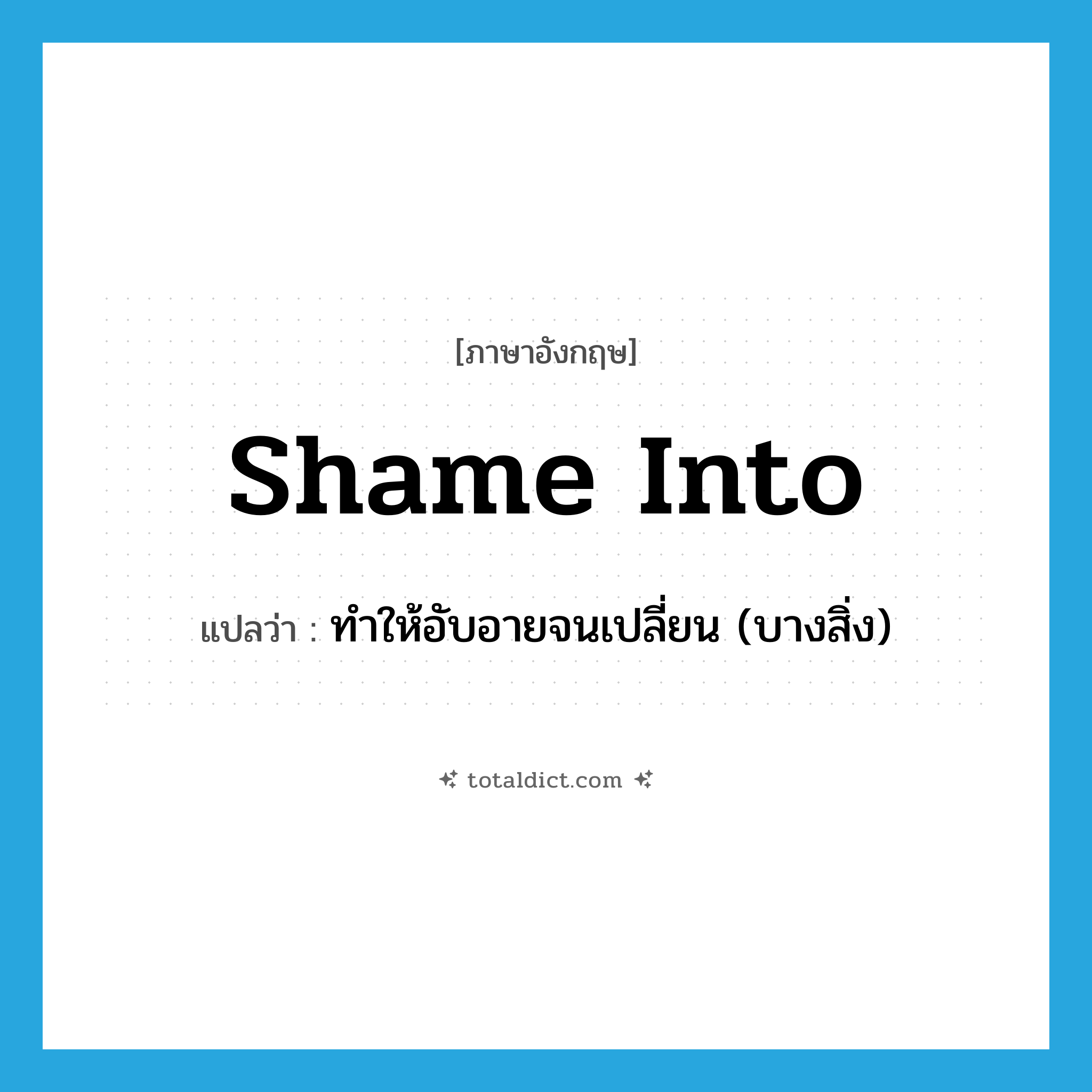 shame into แปลว่า?, คำศัพท์ภาษาอังกฤษ shame into แปลว่า ทำให้อับอายจนเปลี่ยน (บางสิ่ง) ประเภท PHRV หมวด PHRV