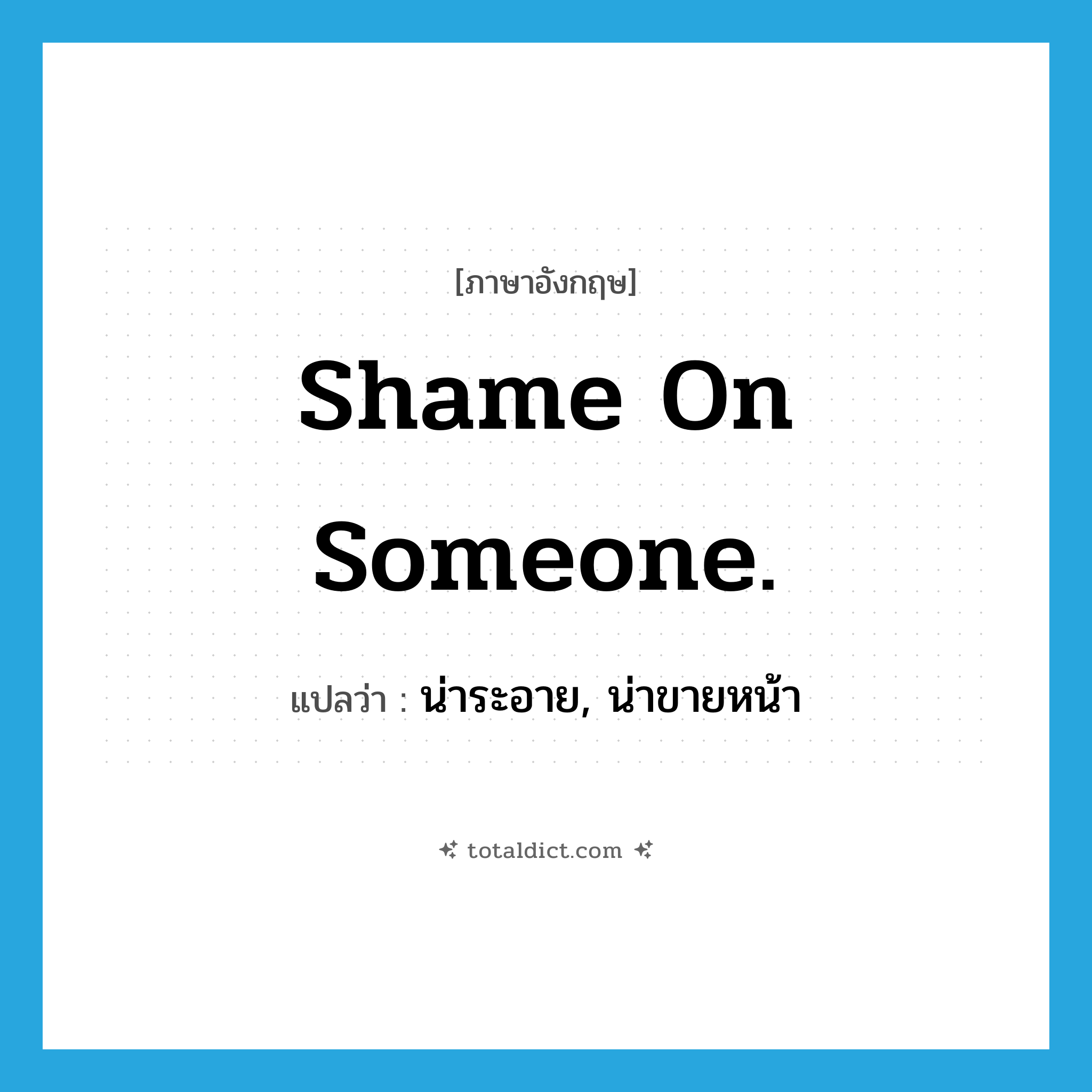 Shame on someone. แปลว่า?, คำศัพท์ภาษาอังกฤษ Shame on someone. แปลว่า น่าระอาย, น่าขายหน้า ประเภท IDM หมวด IDM