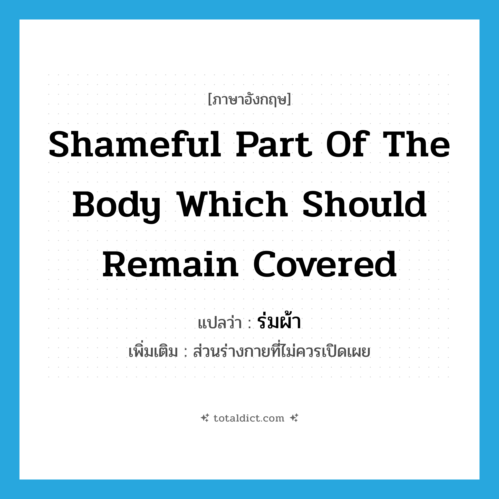 shameful part of the body which should remain covered แปลว่า?, คำศัพท์ภาษาอังกฤษ shameful part of the body which should remain covered แปลว่า ร่มผ้า ประเภท N เพิ่มเติม ส่วนร่างกายที่ไม่ควรเปิดเผย หมวด N