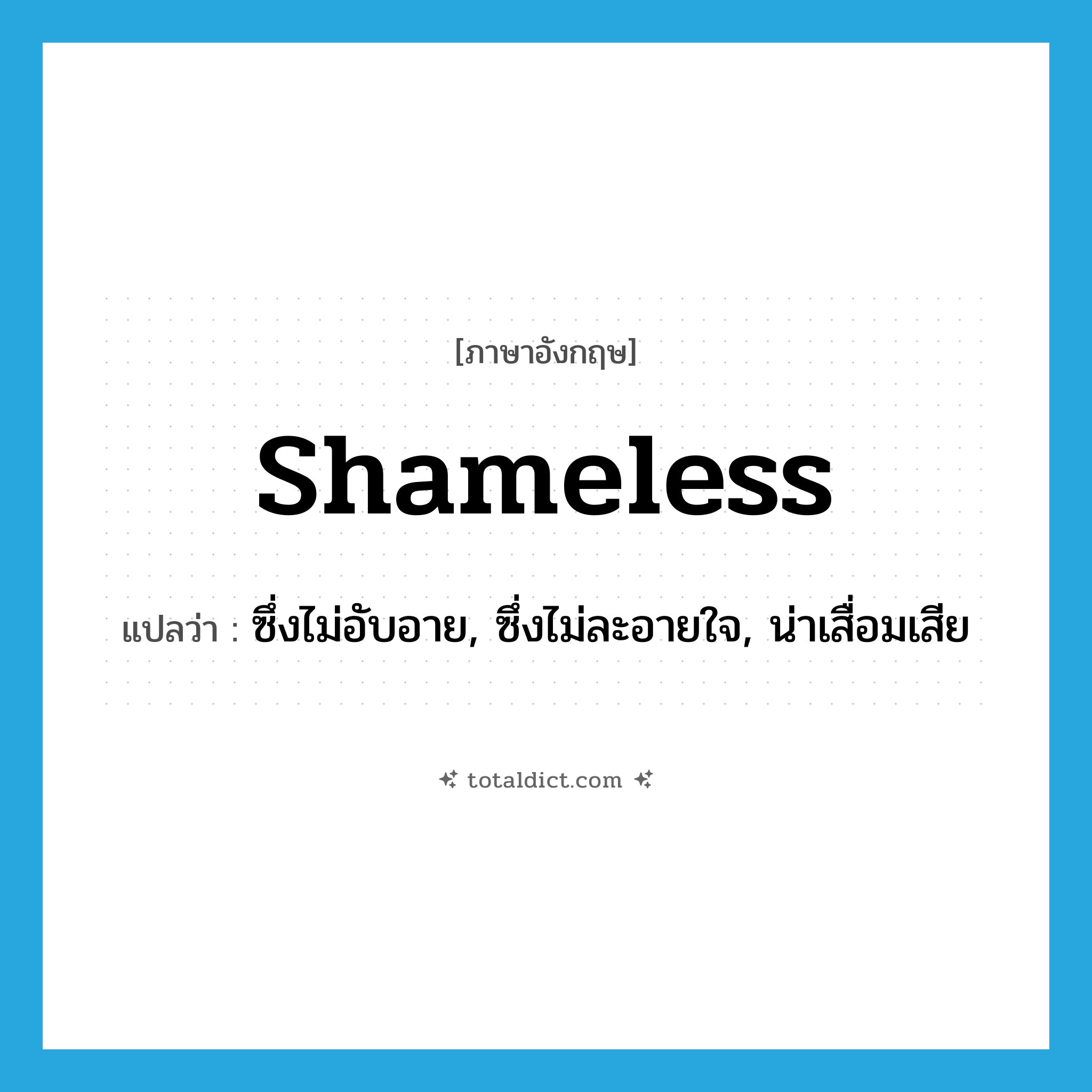 shameless แปลว่า?, คำศัพท์ภาษาอังกฤษ shameless แปลว่า ซึ่งไม่อับอาย, ซึ่งไม่ละอายใจ, น่าเสื่อมเสีย ประเภท ADJ หมวด ADJ