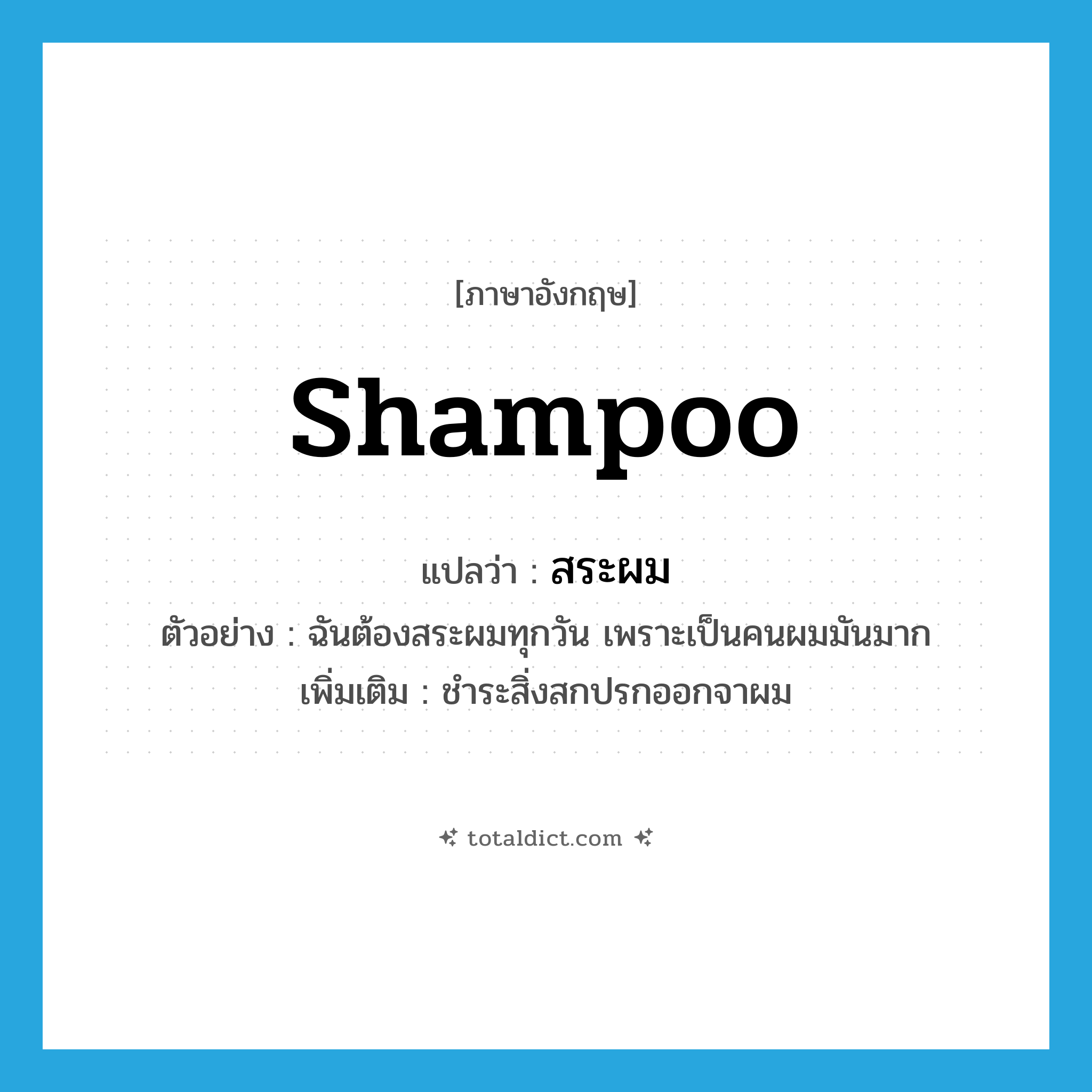 shampoo แปลว่า?, คำศัพท์ภาษาอังกฤษ shampoo แปลว่า สระผม ประเภท V ตัวอย่าง ฉันต้องสระผมทุกวัน เพราะเป็นคนผมมันมาก เพิ่มเติม ชำระสิ่งสกปรกออกจาผม หมวด V