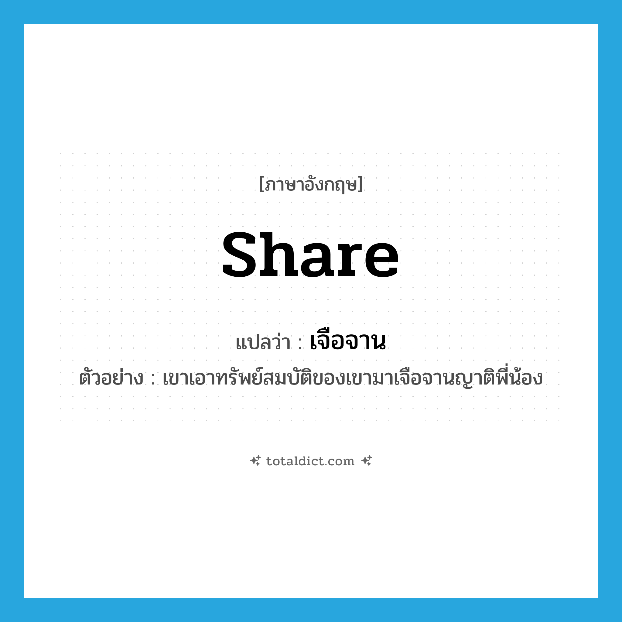share แปลว่า?, คำศัพท์ภาษาอังกฤษ share แปลว่า เจือจาน ประเภท V ตัวอย่าง เขาเอาทรัพย์สมบัติของเขามาเจือจานญาติพี่น้อง หมวด V
