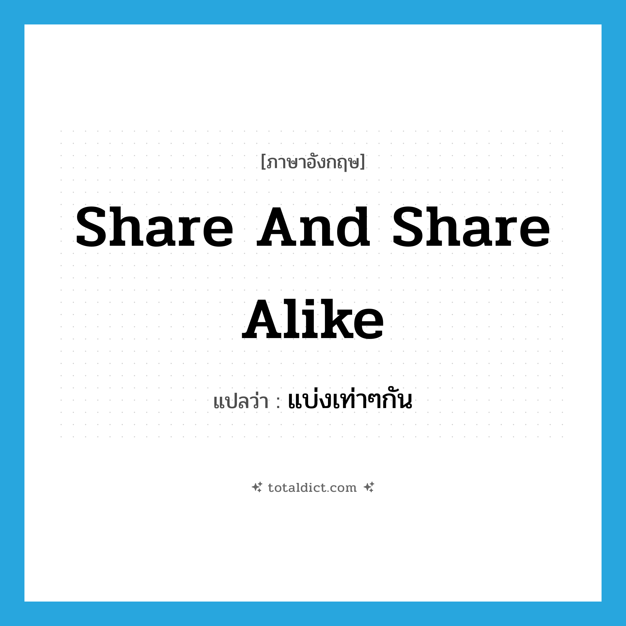 share and share alike แปลว่า?, คำศัพท์ภาษาอังกฤษ share and share alike แปลว่า แบ่งเท่าๆกัน ประเภท IDM หมวด IDM