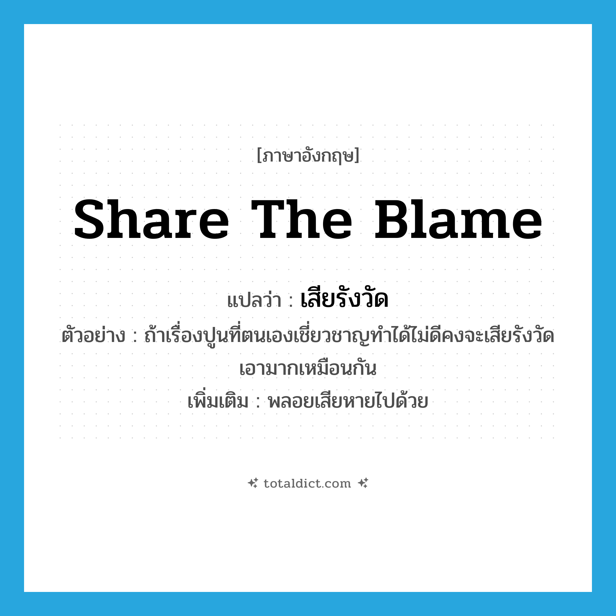share the blame แปลว่า?, คำศัพท์ภาษาอังกฤษ share the blame แปลว่า เสียรังวัด ประเภท V ตัวอย่าง ถ้าเรื่องปูนที่ตนเองเชี่ยวชาญทำได้ไม่ดีคงจะเสียรังวัดเอามากเหมือนกัน เพิ่มเติม พลอยเสียหายไปด้วย หมวด V