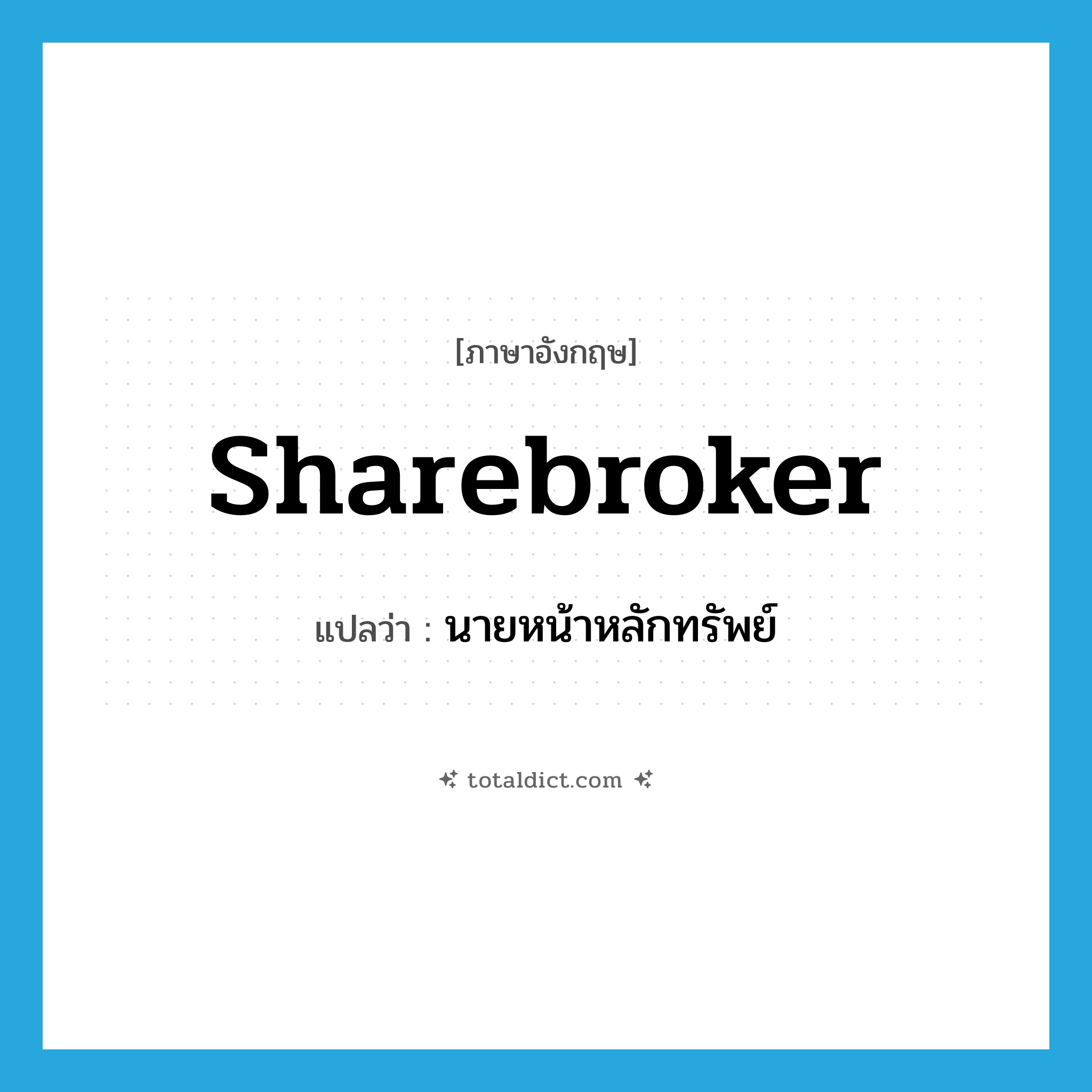 sharebroker แปลว่า?, คำศัพท์ภาษาอังกฤษ sharebroker แปลว่า นายหน้าหลักทรัพย์ ประเภท N หมวด N