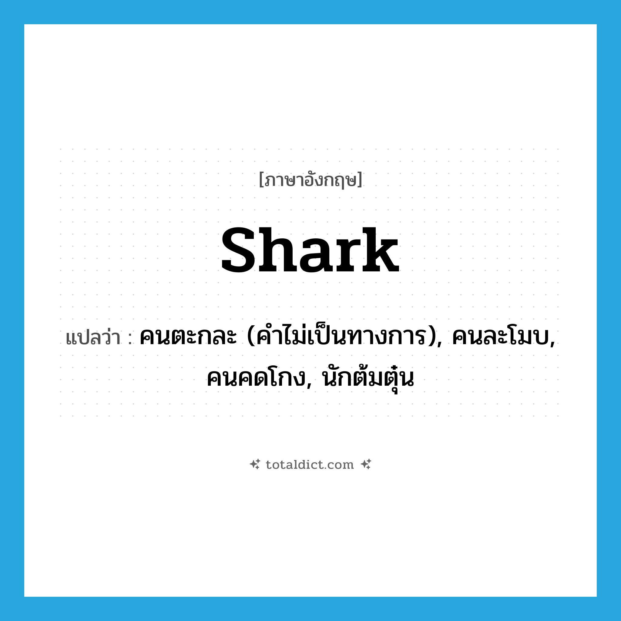 shark แปลว่า?, คำศัพท์ภาษาอังกฤษ shark แปลว่า คนตะกละ (คำไม่เป็นทางการ), คนละโมบ, คนคดโกง, นักต้มตุ๋น ประเภท N หมวด N