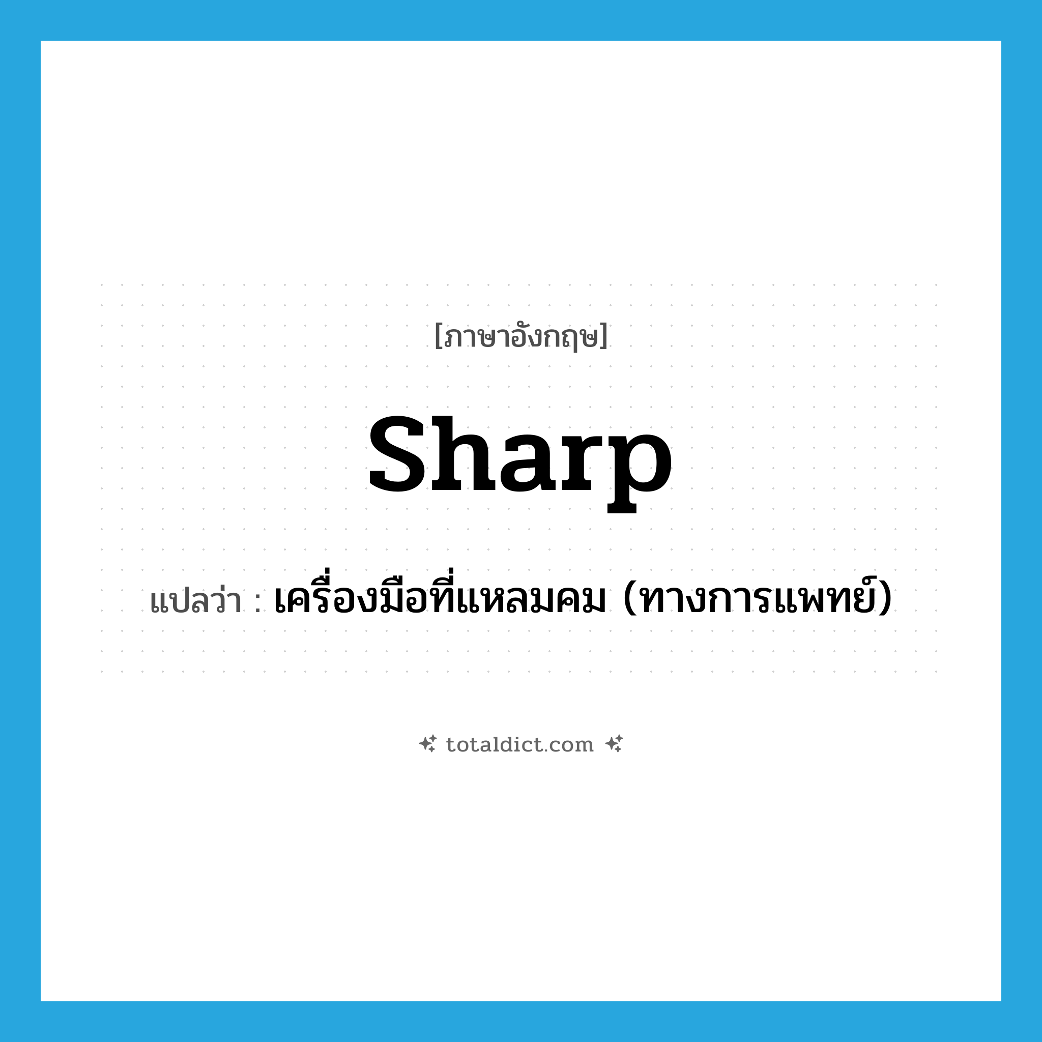 sharp แปลว่า?, คำศัพท์ภาษาอังกฤษ sharp แปลว่า เครื่องมือที่แหลมคม (ทางการแพทย์) ประเภท N หมวด N