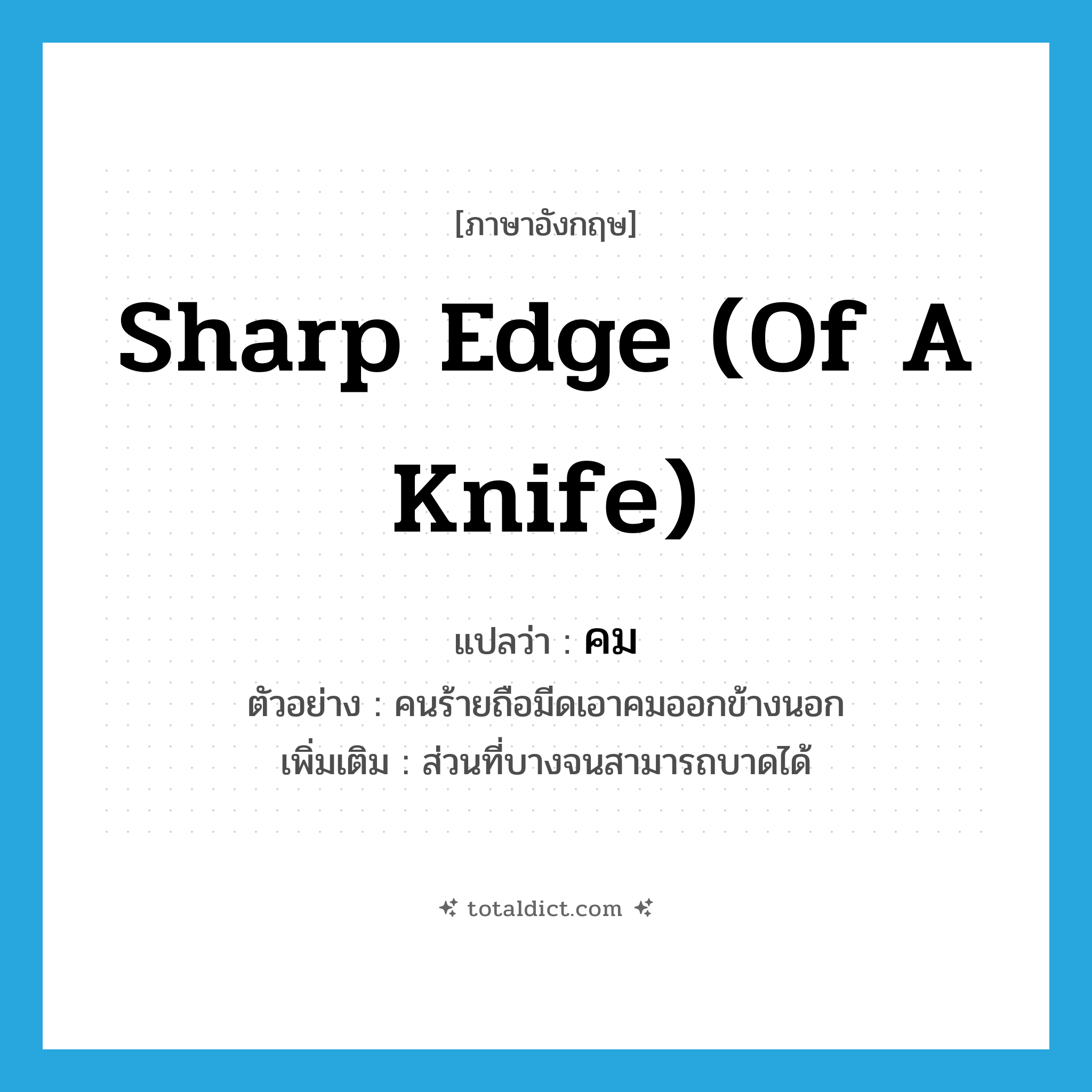 คม ภาษาอังกฤษ?, คำศัพท์ภาษาอังกฤษ คม แปลว่า sharp edge (of a knife) ประเภท N ตัวอย่าง คนร้ายถือมีดเอาคมออกข้างนอก เพิ่มเติม ส่วนที่บางจนสามารถบาดได้ หมวด N