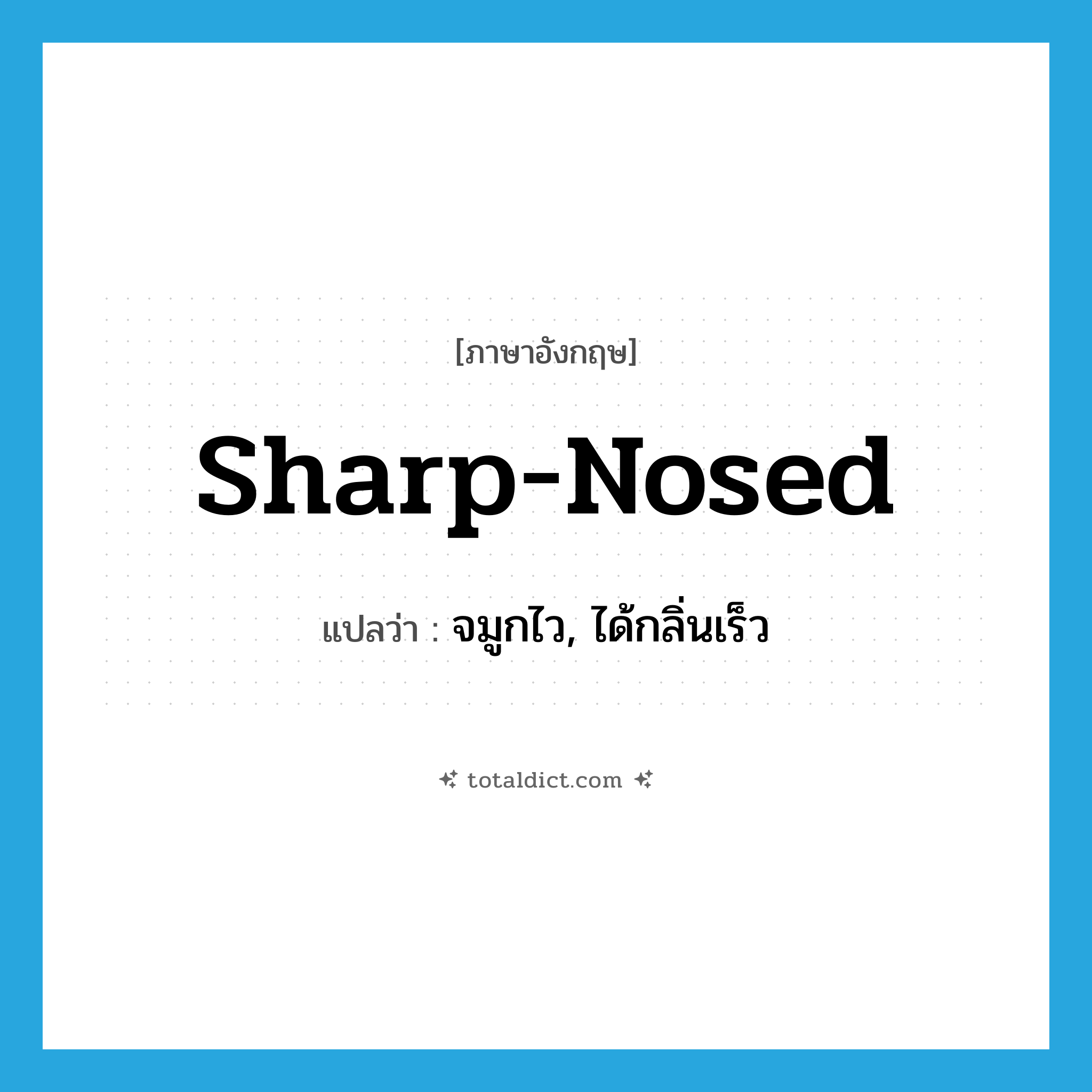 sharp-nosed แปลว่า?, คำศัพท์ภาษาอังกฤษ sharp-nosed แปลว่า จมูกไว, ได้กลิ่นเร็ว ประเภท ADJ หมวด ADJ