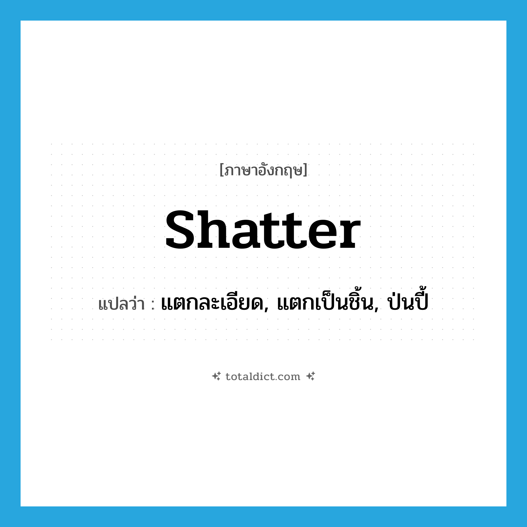 shatter แปลว่า?, คำศัพท์ภาษาอังกฤษ shatter แปลว่า แตกละเอียด, แตกเป็นชิ้น, ป่นปี้ ประเภท VI หมวด VI