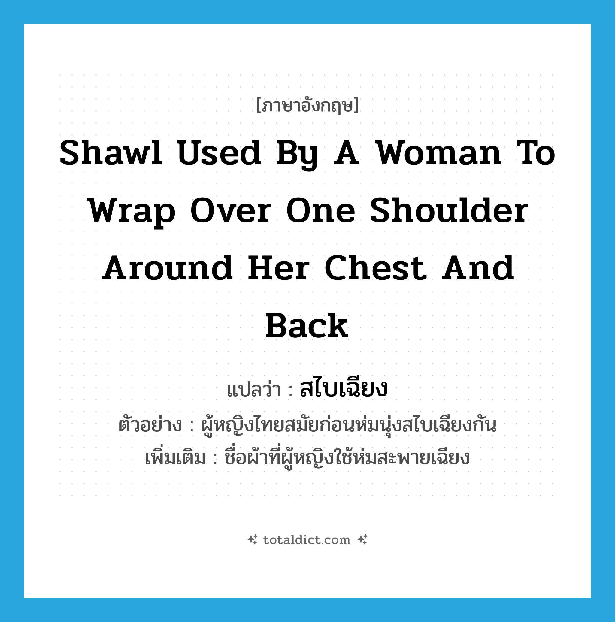 shawl used by a woman to wrap over one shoulder around her chest and back แปลว่า?, คำศัพท์ภาษาอังกฤษ shawl used by a woman to wrap over one shoulder around her chest and back แปลว่า สไบเฉียง ประเภท N ตัวอย่าง ผู้หญิงไทยสมัยก่อนห่มนุ่งสไบเฉียงกัน เพิ่มเติม ชื่อผ้าที่ผู้หญิงใช้ห่มสะพายเฉียง หมวด N