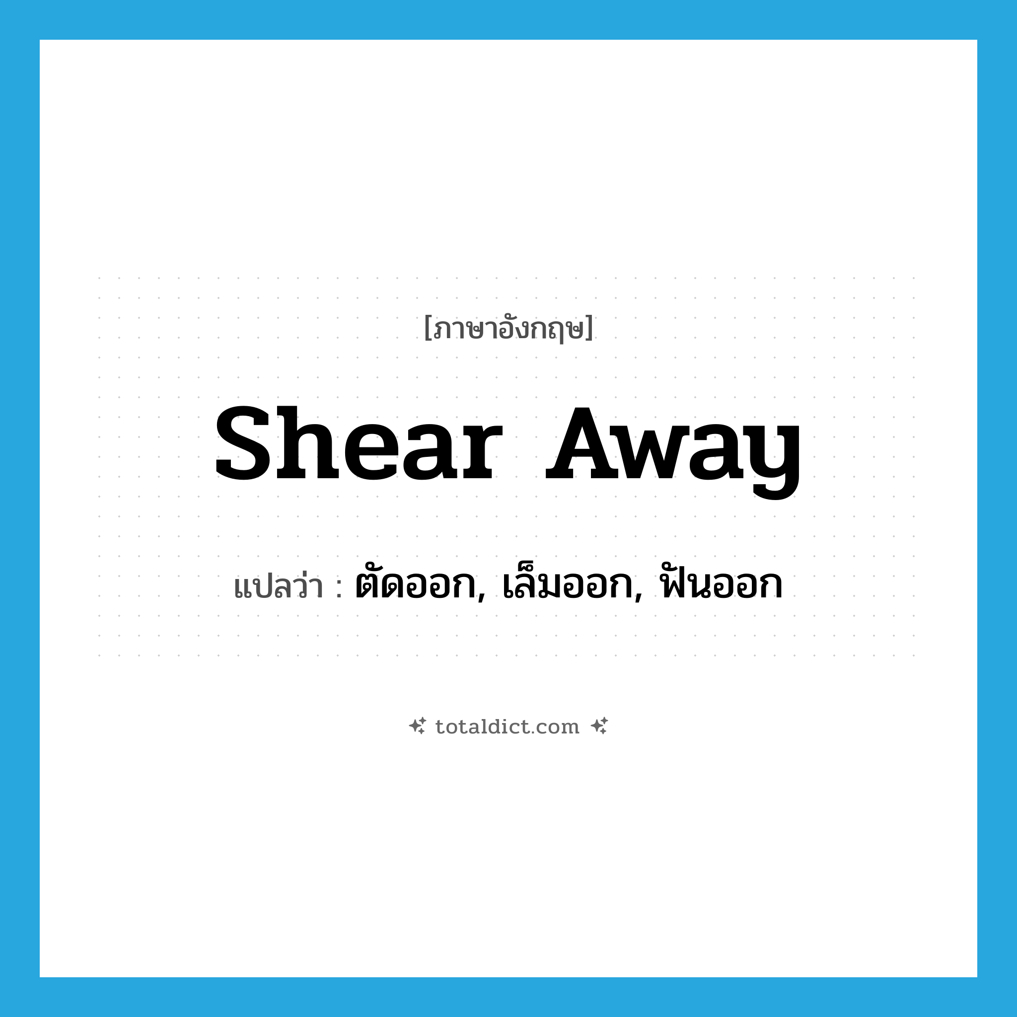 shear away แปลว่า?, คำศัพท์ภาษาอังกฤษ shear away แปลว่า ตัดออก, เล็มออก, ฟันออก ประเภท PHRV หมวด PHRV