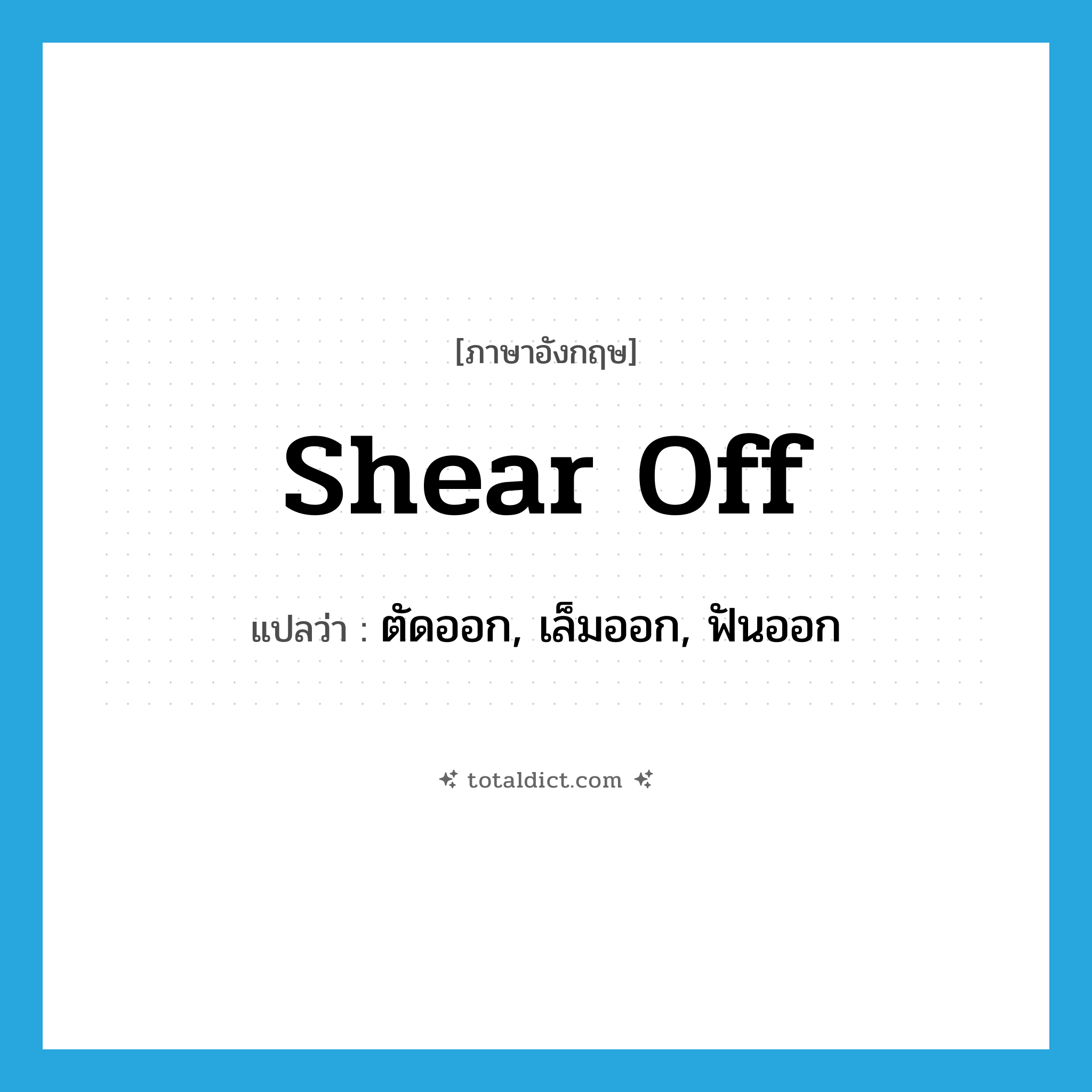 shear off แปลว่า?, คำศัพท์ภาษาอังกฤษ shear off แปลว่า ตัดออก, เล็มออก, ฟันออก ประเภท PHRV หมวด PHRV