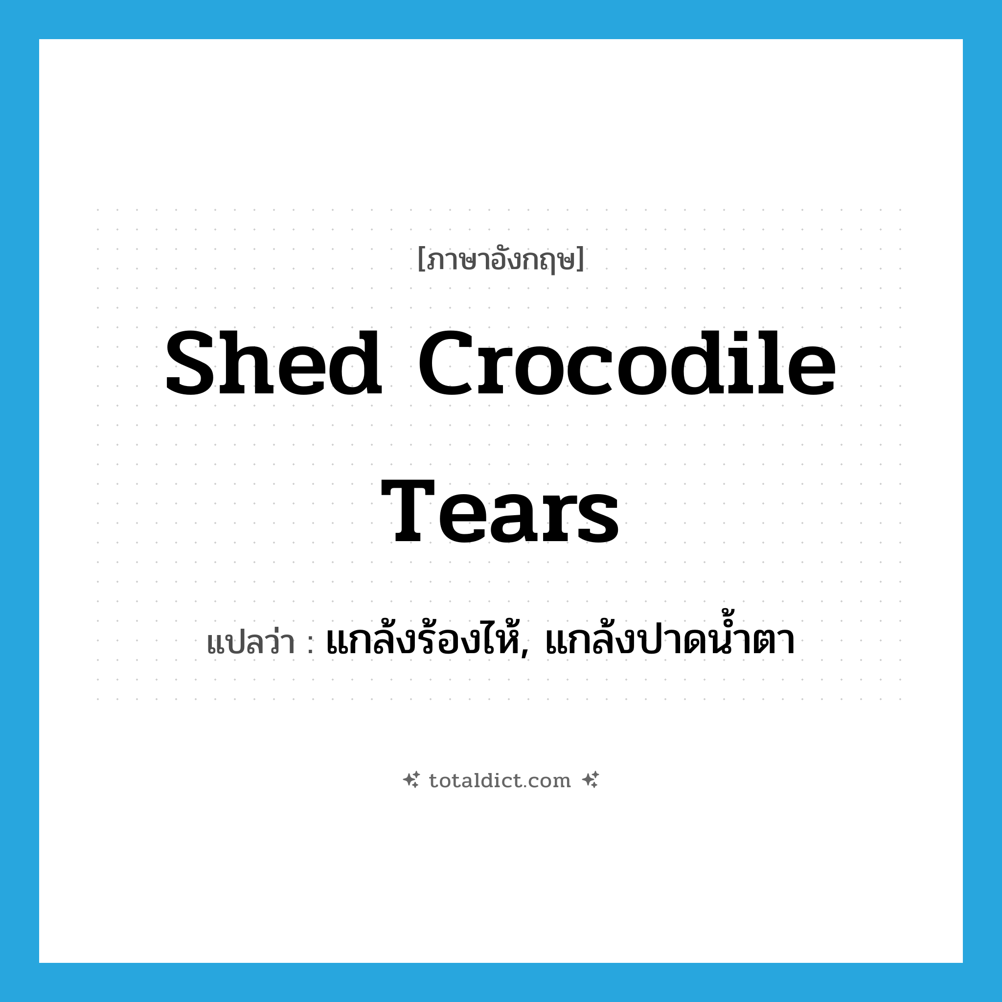 shed crocodile tears แปลว่า?, คำศัพท์ภาษาอังกฤษ shed crocodile tears แปลว่า แกล้งร้องไห้, แกล้งปาดน้ำตา ประเภท IDM หมวด IDM