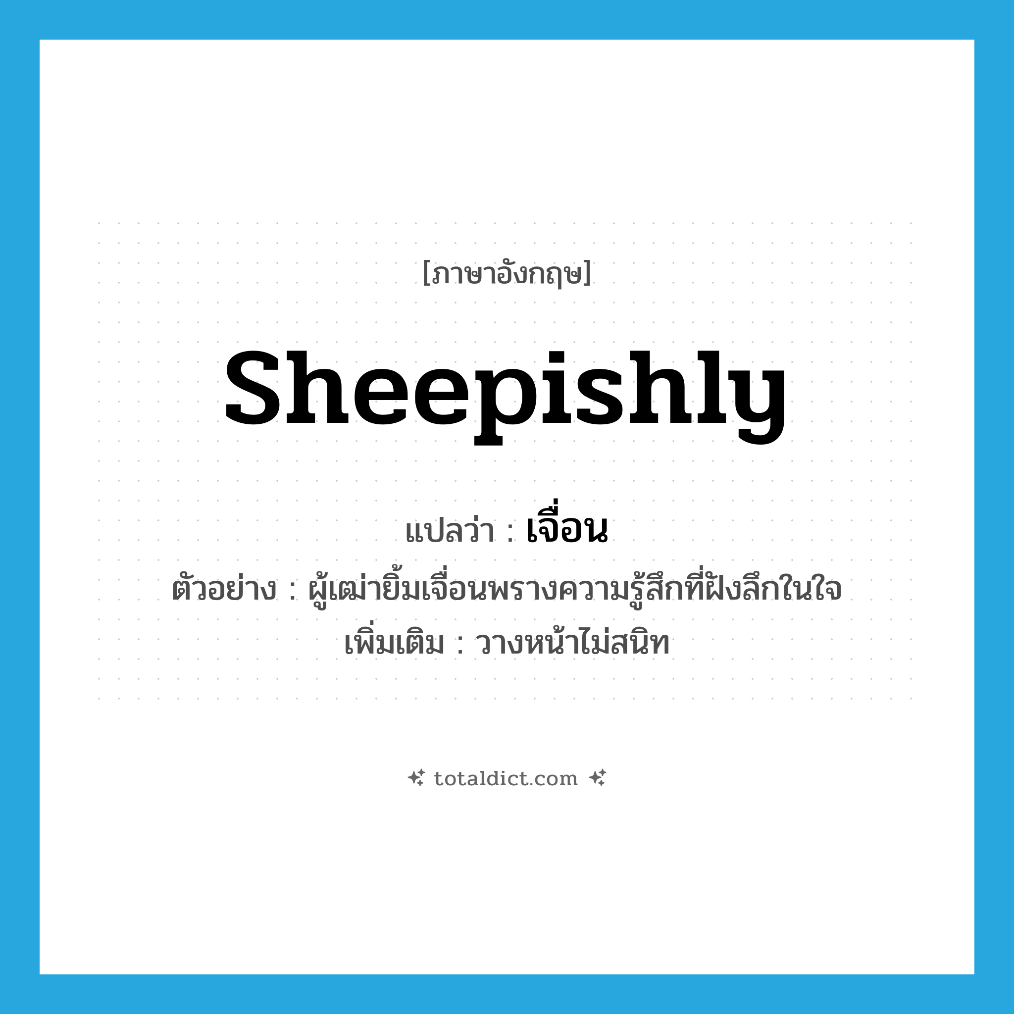 sheepishly แปลว่า?, คำศัพท์ภาษาอังกฤษ sheepishly แปลว่า เจื่อน ประเภท ADV ตัวอย่าง ผู้เฒ่ายิ้มเจื่อนพรางความรู้สึกที่ฝังลึกในใจ เพิ่มเติม วางหน้าไม่สนิท หมวด ADV