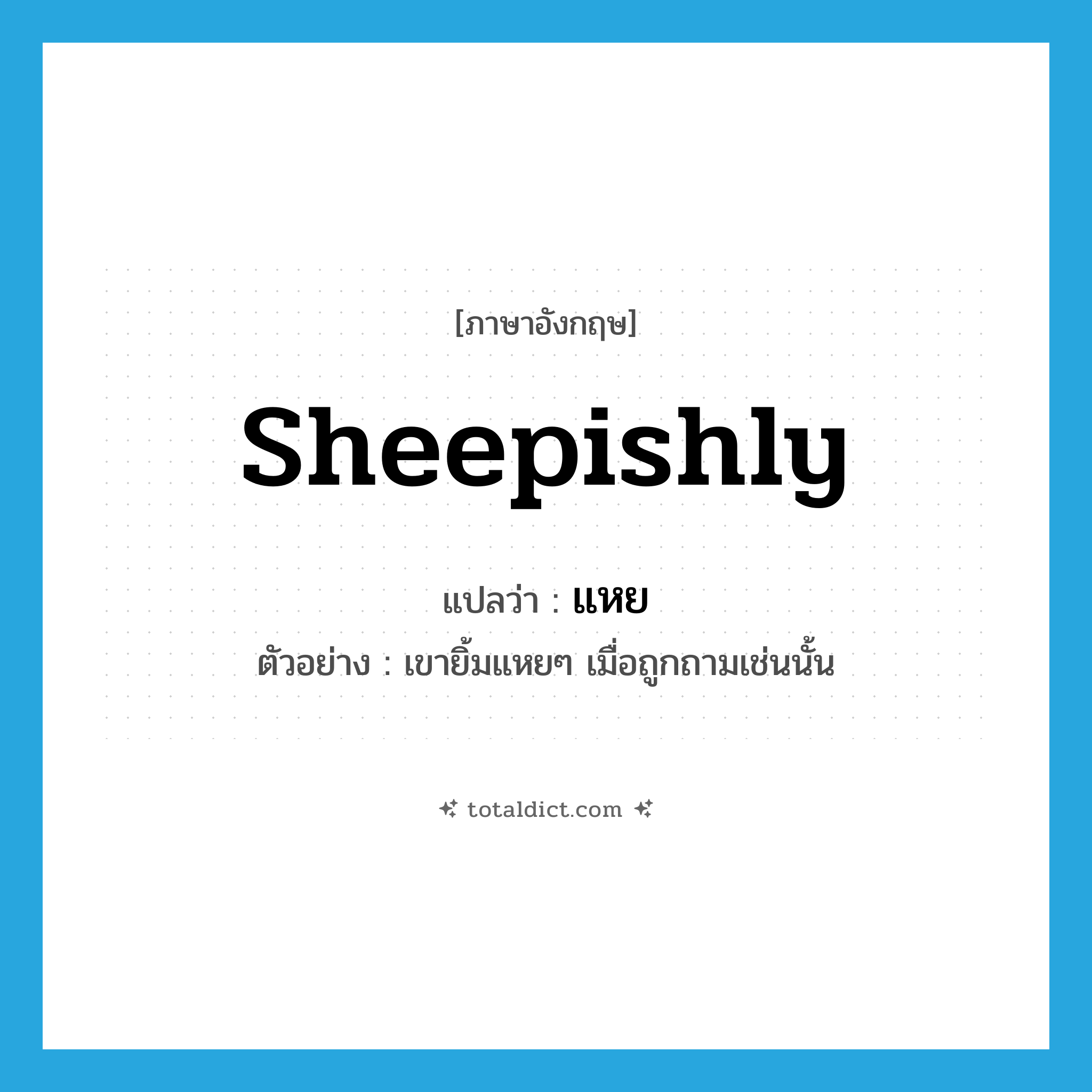 sheepishly แปลว่า?, คำศัพท์ภาษาอังกฤษ sheepishly แปลว่า แหย ประเภท ADV ตัวอย่าง เขายิ้มแหยๆ เมื่อถูกถามเช่นนั้น หมวด ADV