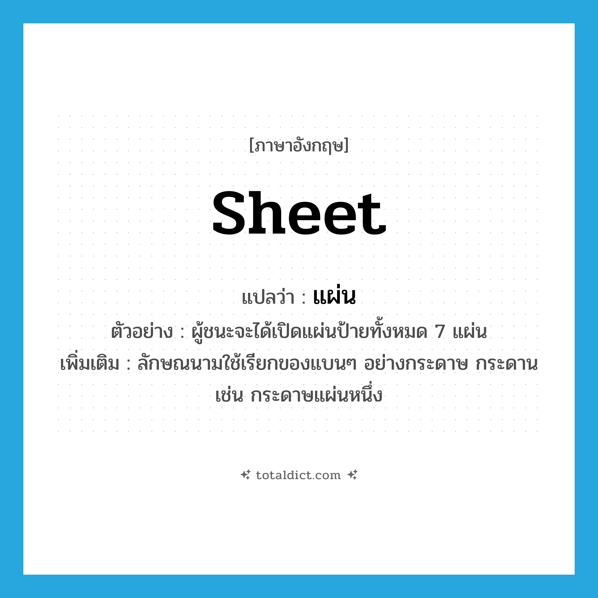 sheet แปลว่า?, คำศัพท์ภาษาอังกฤษ sheet แปลว่า แผ่น ประเภท CLAS ตัวอย่าง ผู้ชนะจะได้เปิดแผ่นป้ายทั้งหมด 7 แผ่น เพิ่มเติม ลักษณนามใช้เรียกของแบนๆ อย่างกระดาษ กระดาน เช่น กระดาษแผ่นหนึ่ง หมวด CLAS