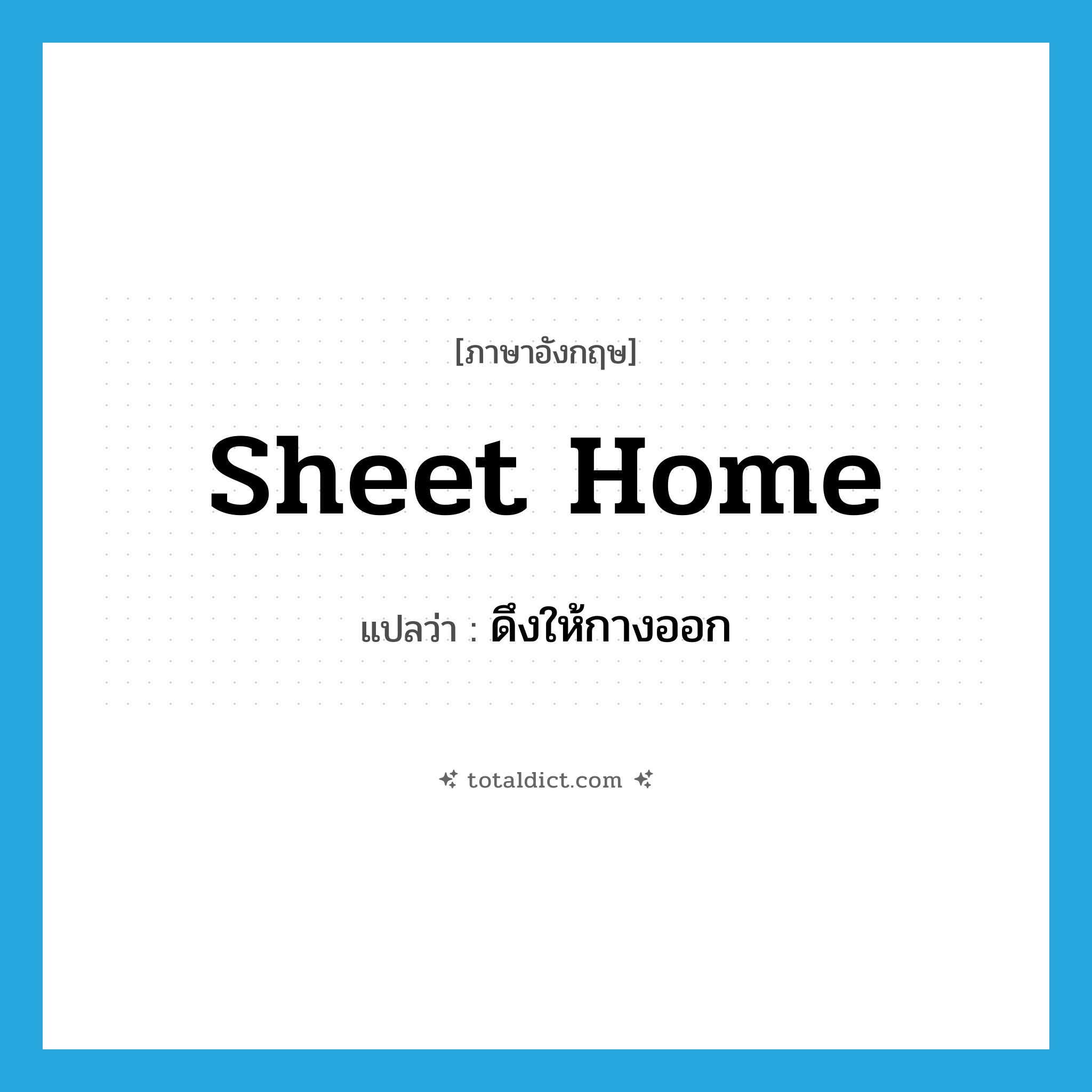 sheet home แปลว่า?, คำศัพท์ภาษาอังกฤษ sheet home แปลว่า ดึงให้กางออก ประเภท PHRV หมวด PHRV