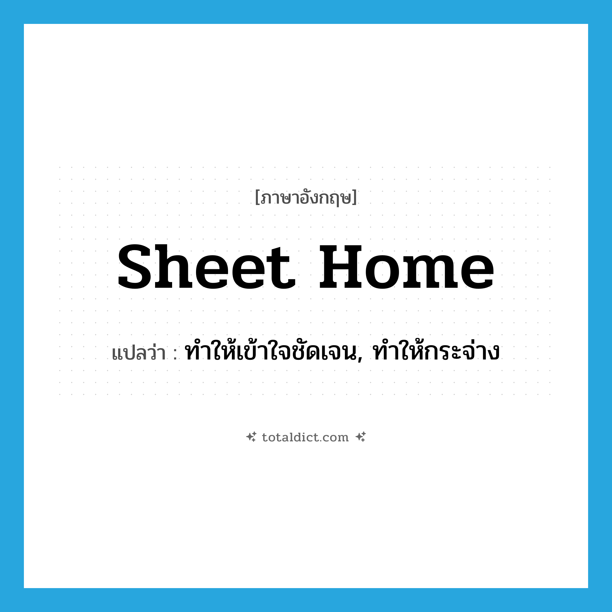 sheet home แปลว่า?, คำศัพท์ภาษาอังกฤษ sheet home แปลว่า ทำให้เข้าใจชัดเจน, ทำให้กระจ่าง ประเภท PHRV หมวด PHRV