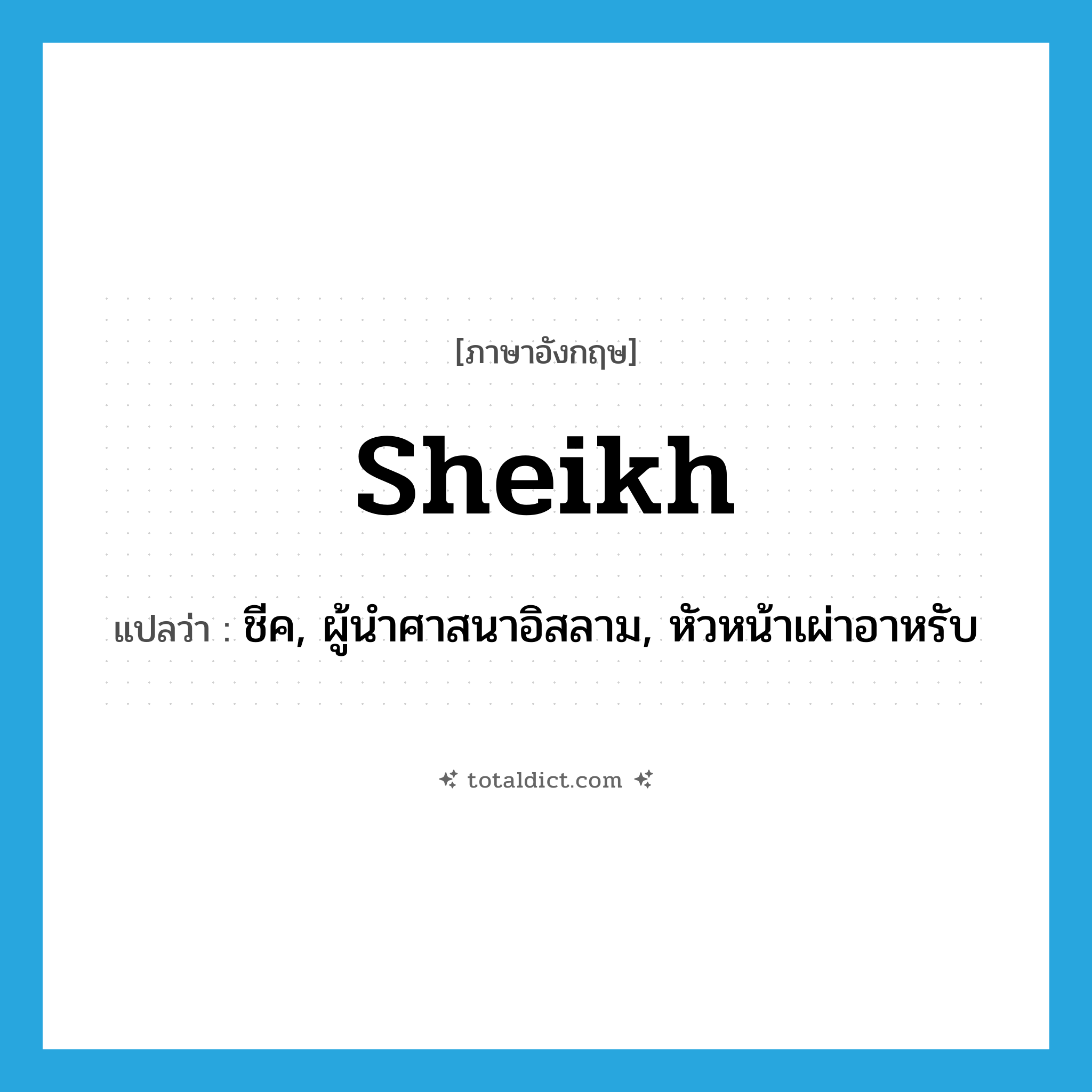 sheikh แปลว่า?, คำศัพท์ภาษาอังกฤษ sheikh แปลว่า ชีค, ผู้นำศาสนาอิสลาม, หัวหน้าเผ่าอาหรับ ประเภท N หมวด N