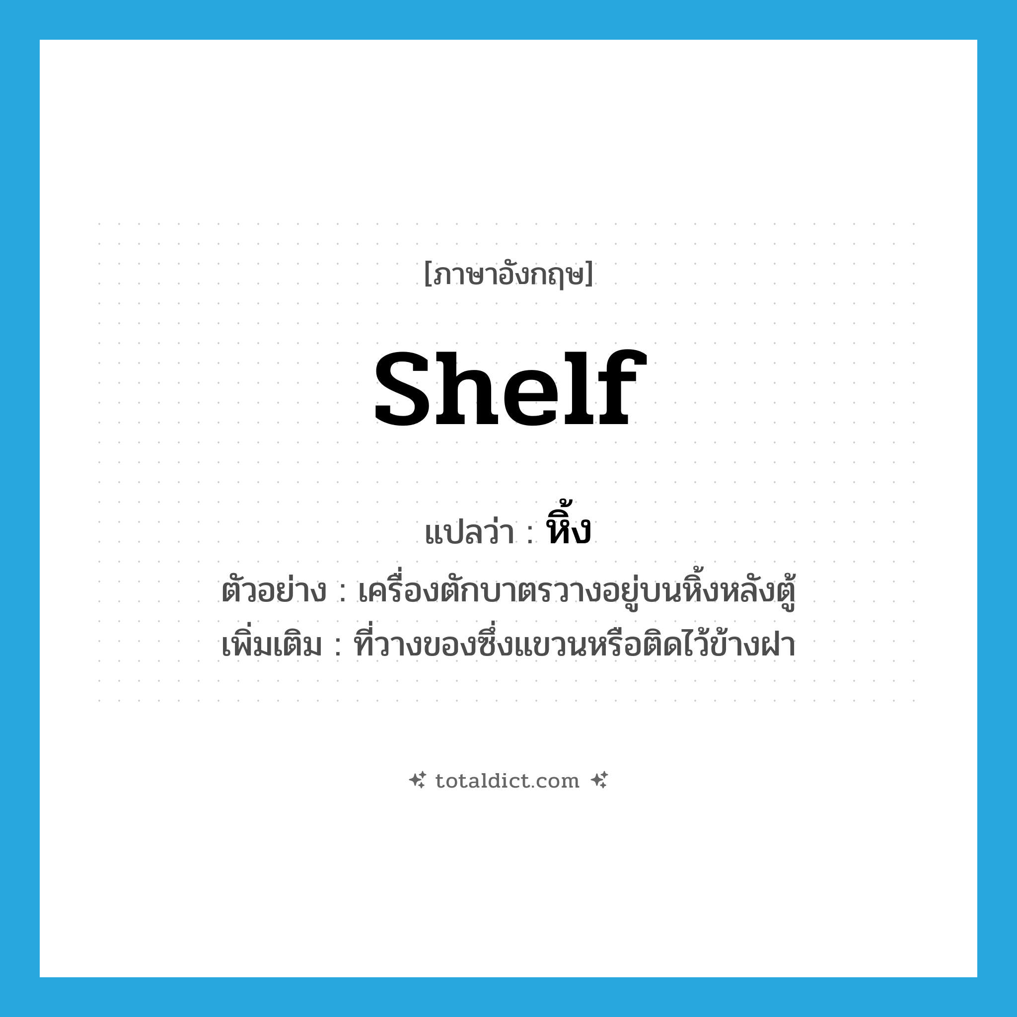 shelf แปลว่า?, คำศัพท์ภาษาอังกฤษ shelf แปลว่า หิ้ง ประเภท N ตัวอย่าง เครื่องตักบาตรวางอยู่บนหิ้งหลังตู้ เพิ่มเติม ที่วางของซึ่งแขวนหรือติดไว้ข้างฝา หมวด N