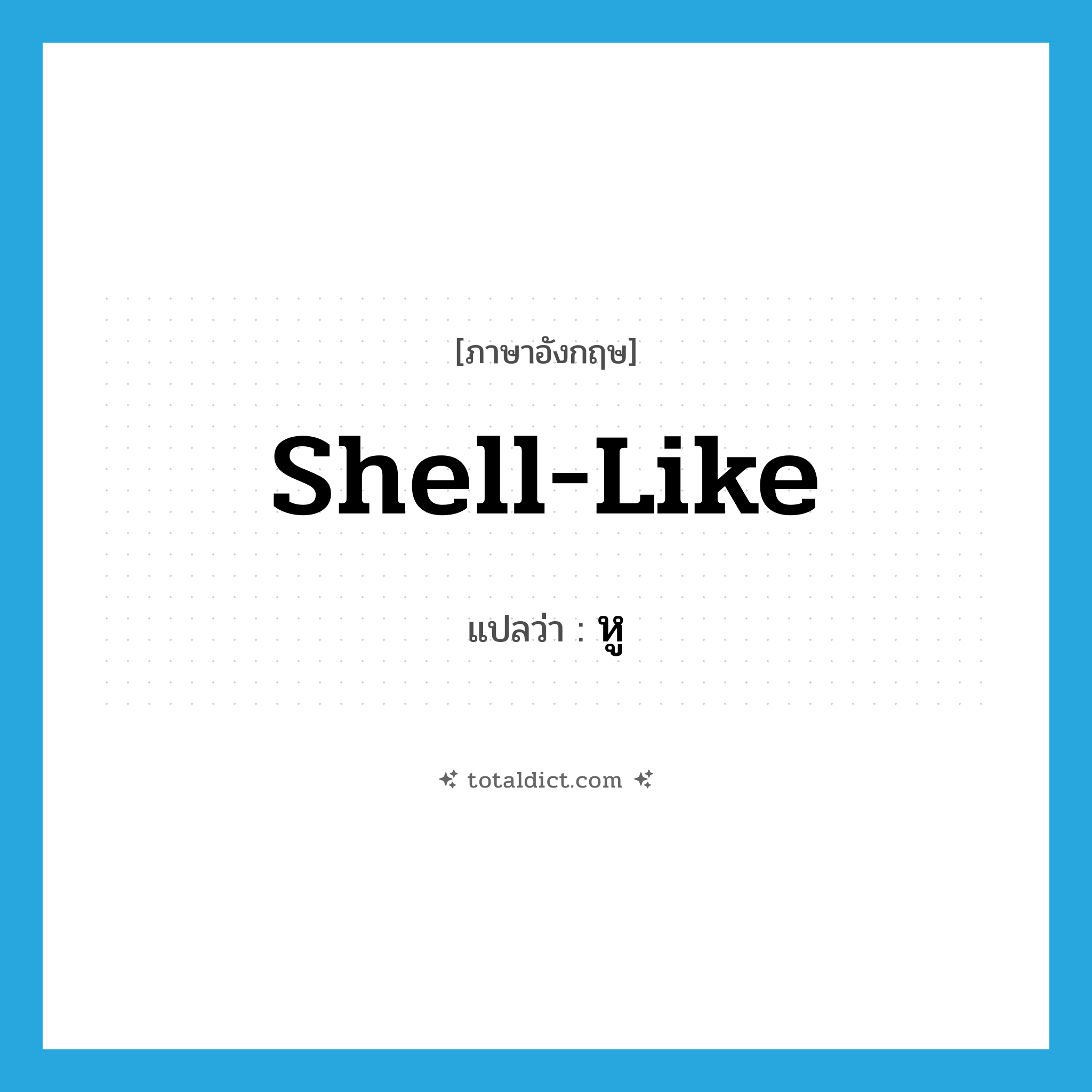 หู ภาษาอังกฤษ?, คำศัพท์ภาษาอังกฤษ หู แปลว่า shell-like ประเภท SL หมวด SL