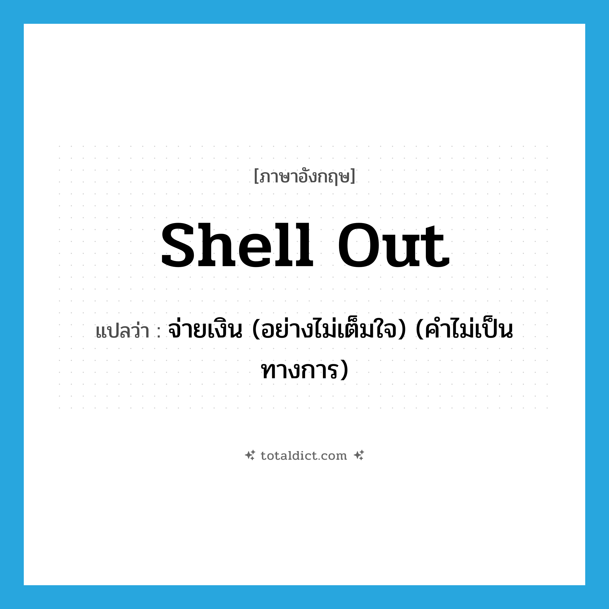 shell-out แปลว่า?, คำศัพท์ภาษาอังกฤษ shell out แปลว่า จ่ายเงิน (อย่างไม่เต็มใจ) (คำไม่เป็นทางการ) ประเภท PHRV หมวด PHRV