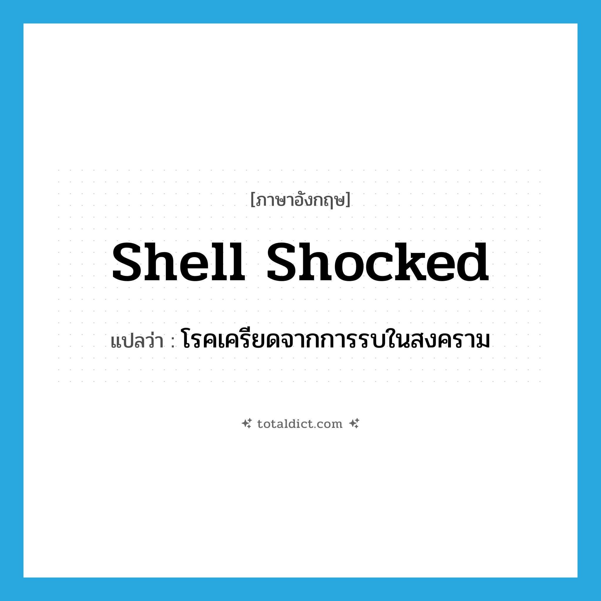 shell shocked แปลว่า?, คำศัพท์ภาษาอังกฤษ shell shocked แปลว่า โรคเครียดจากการรบในสงคราม ประเภท N หมวด N