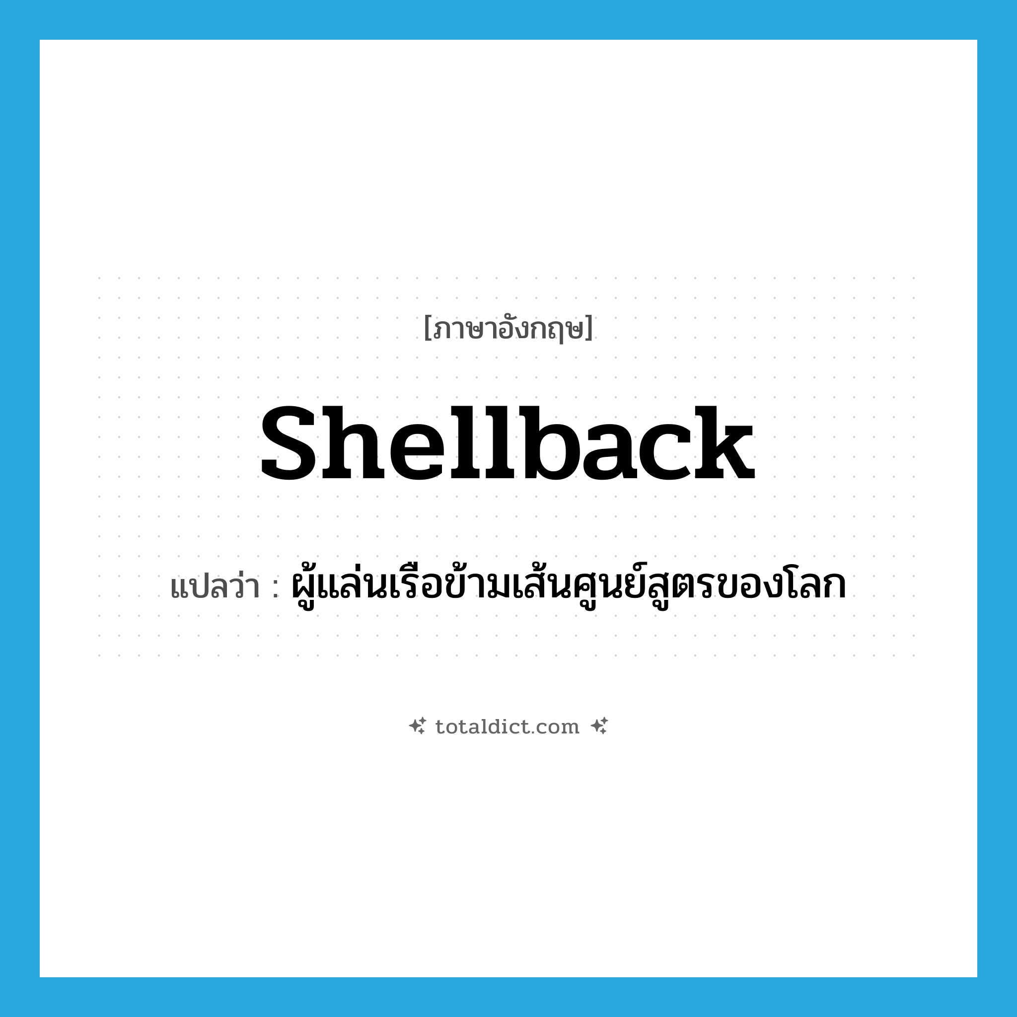 shellback แปลว่า?, คำศัพท์ภาษาอังกฤษ shellback แปลว่า ผู้แล่นเรือข้ามเส้นศูนย์สูตรของโลก ประเภท N หมวด N