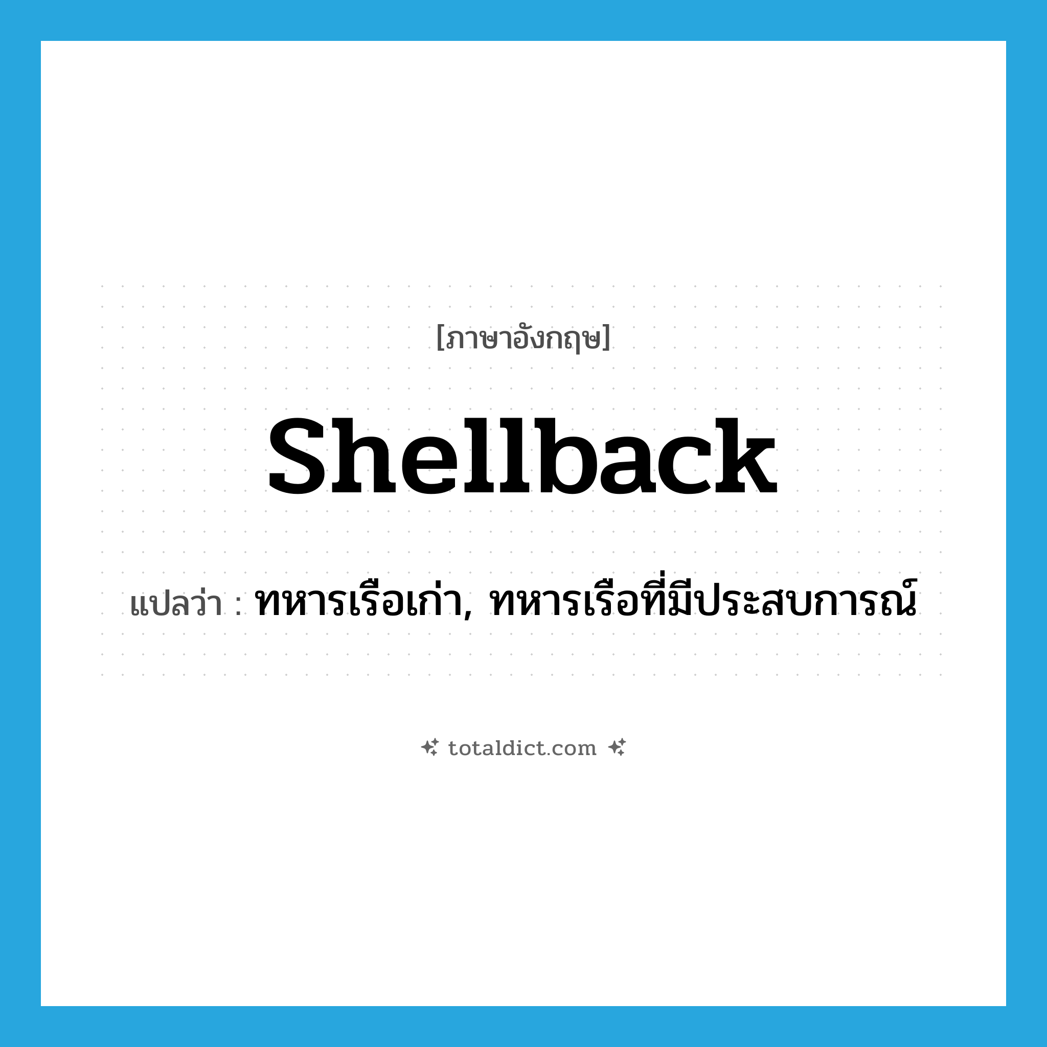 shellback แปลว่า?, คำศัพท์ภาษาอังกฤษ shellback แปลว่า ทหารเรือเก่า, ทหารเรือที่มีประสบการณ์ ประเภท N หมวด N