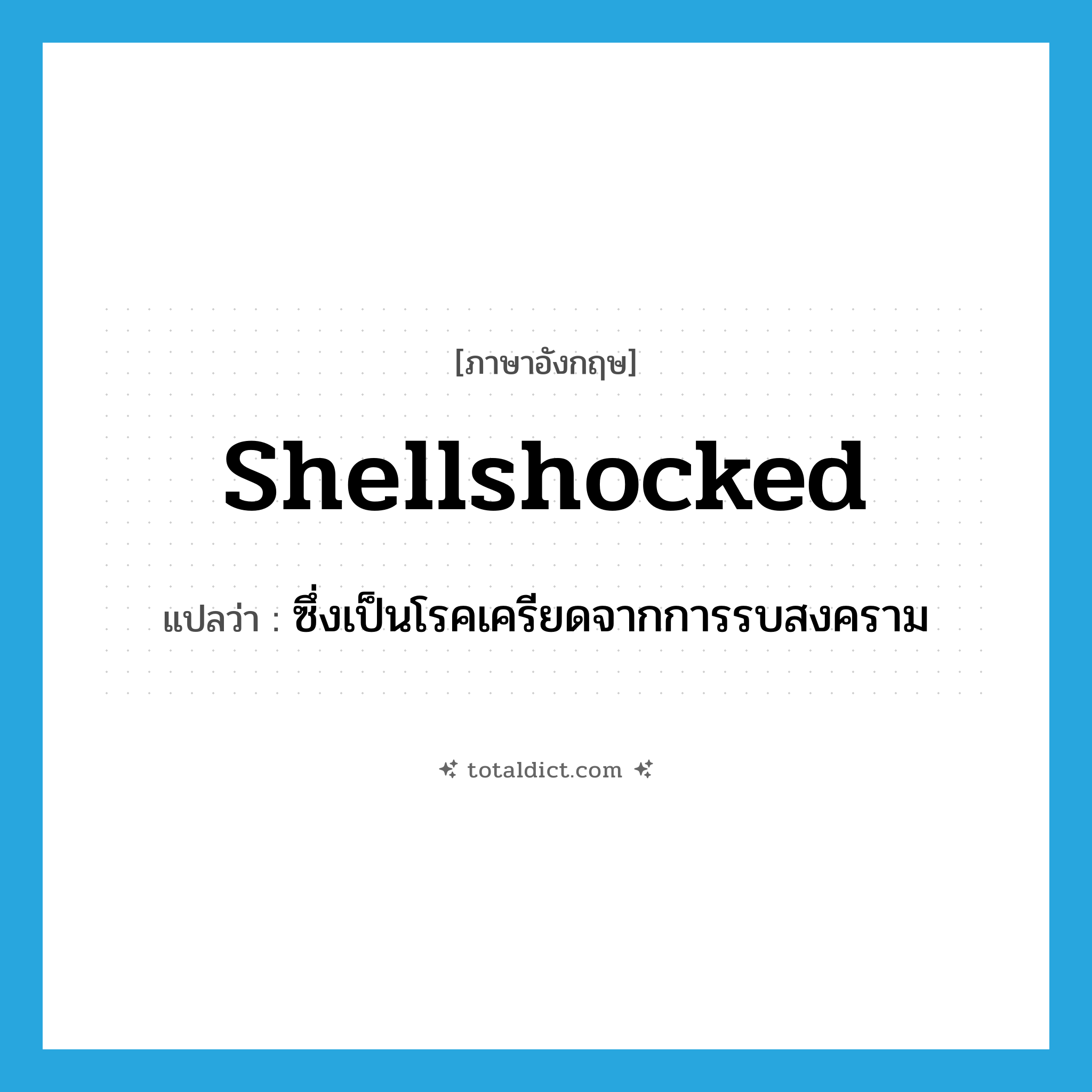 shellshocked แปลว่า?, คำศัพท์ภาษาอังกฤษ shellshocked แปลว่า ซึ่งเป็นโรคเครียดจากการรบสงคราม ประเภท ADJ หมวด ADJ