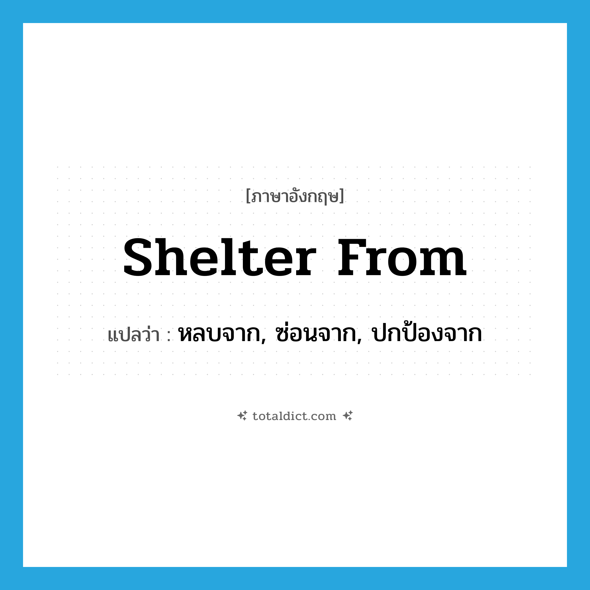 shelter from แปลว่า?, คำศัพท์ภาษาอังกฤษ shelter from แปลว่า หลบจาก, ซ่อนจาก, ปกป้องจาก ประเภท PHRV หมวด PHRV