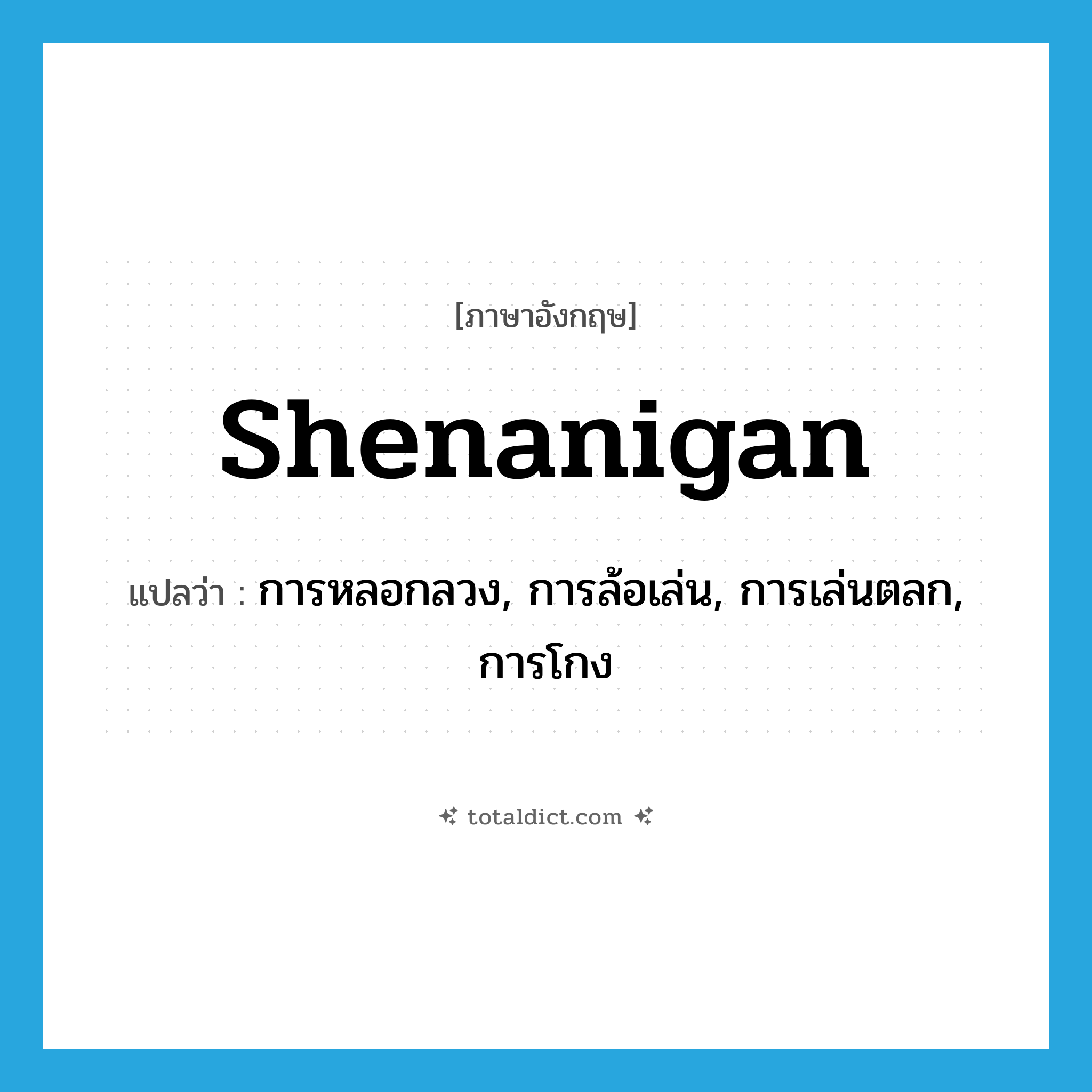 shenanigan แปลว่า?, คำศัพท์ภาษาอังกฤษ shenanigan แปลว่า การหลอกลวง, การล้อเล่น, การเล่นตลก, การโกง ประเภท N หมวด N