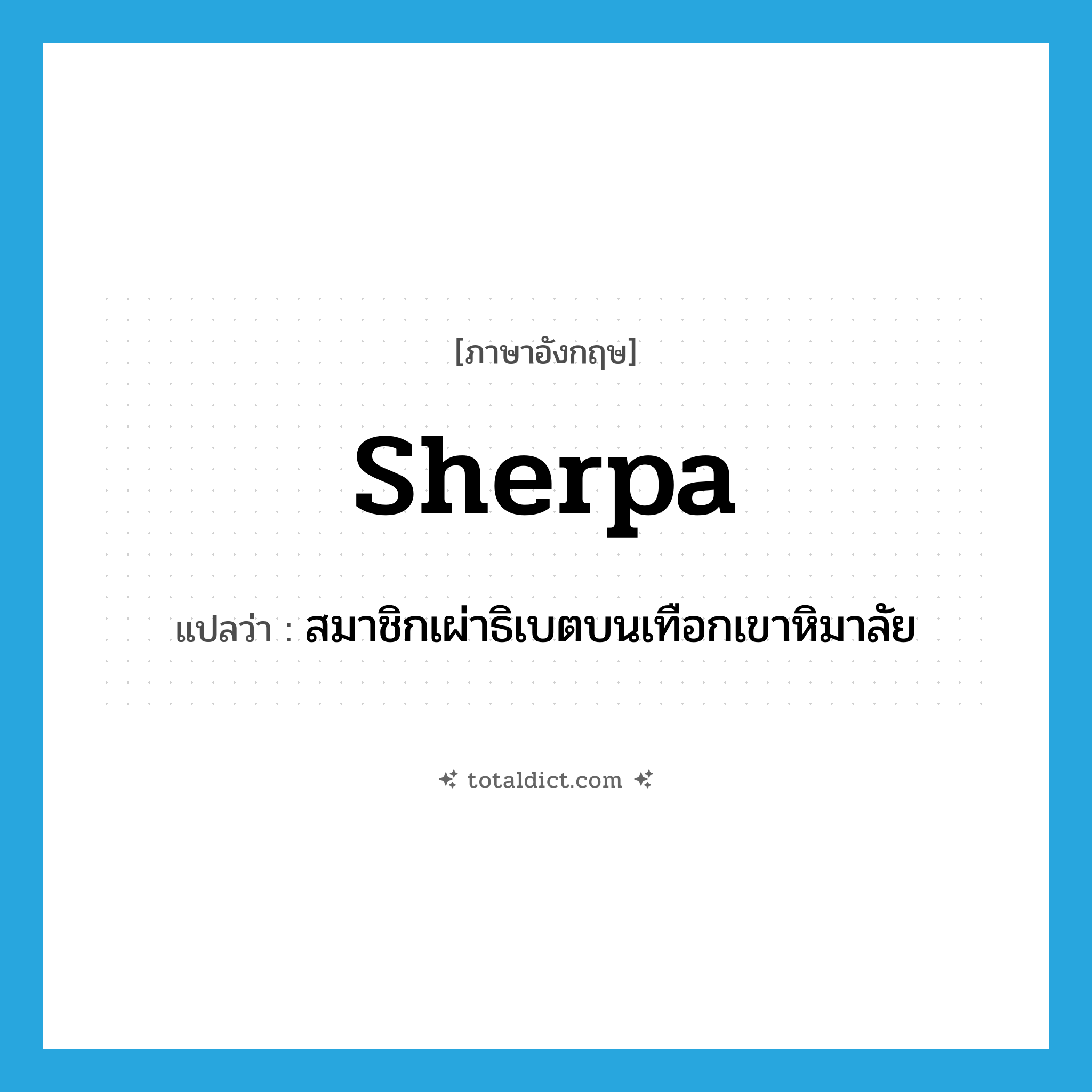 Sherpa แปลว่า?, คำศัพท์ภาษาอังกฤษ Sherpa แปลว่า สมาชิกเผ่าธิเบตบนเทือกเขาหิมาลัย ประเภท N หมวด N