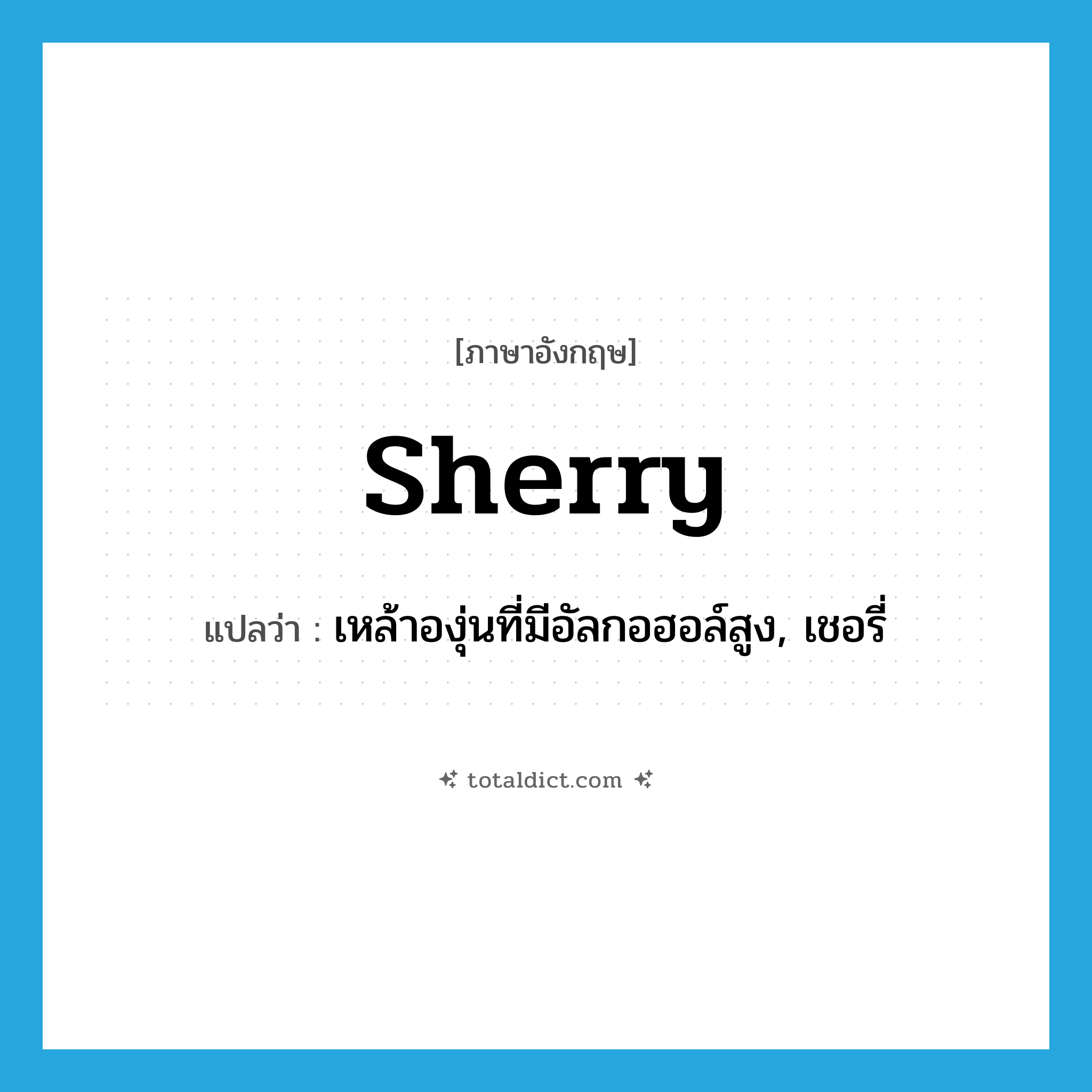 sherry แปลว่า?, คำศัพท์ภาษาอังกฤษ sherry แปลว่า เหล้าองุ่นที่มีอัลกอฮอล์สูง, เชอรี่ ประเภท N หมวด N