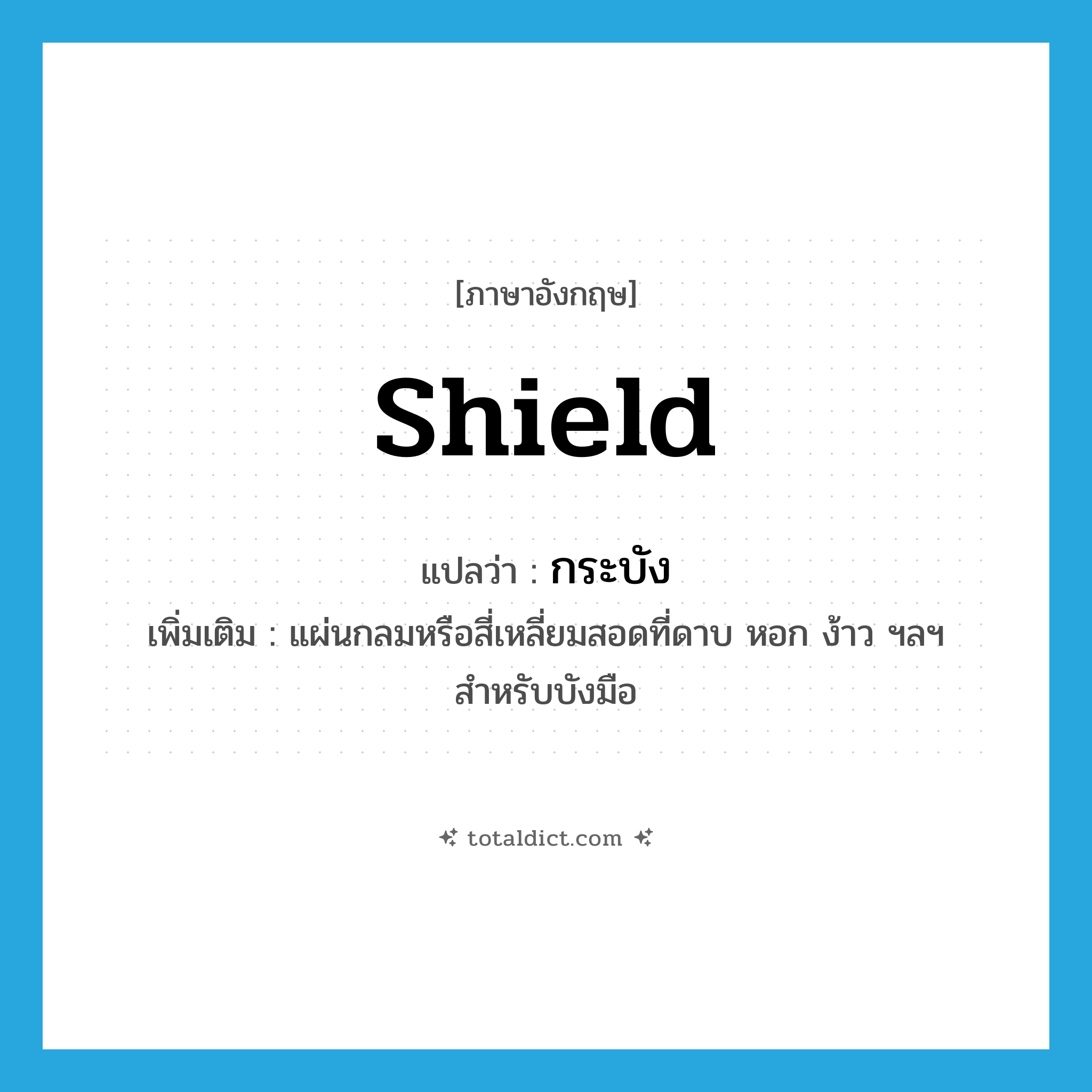 shield แปลว่า?, คำศัพท์ภาษาอังกฤษ shield แปลว่า กระบัง ประเภท N เพิ่มเติม แผ่นกลมหรือสี่เหลี่ยมสอดที่ดาบ หอก ง้าว ฯลฯ สำหรับบังมือ หมวด N