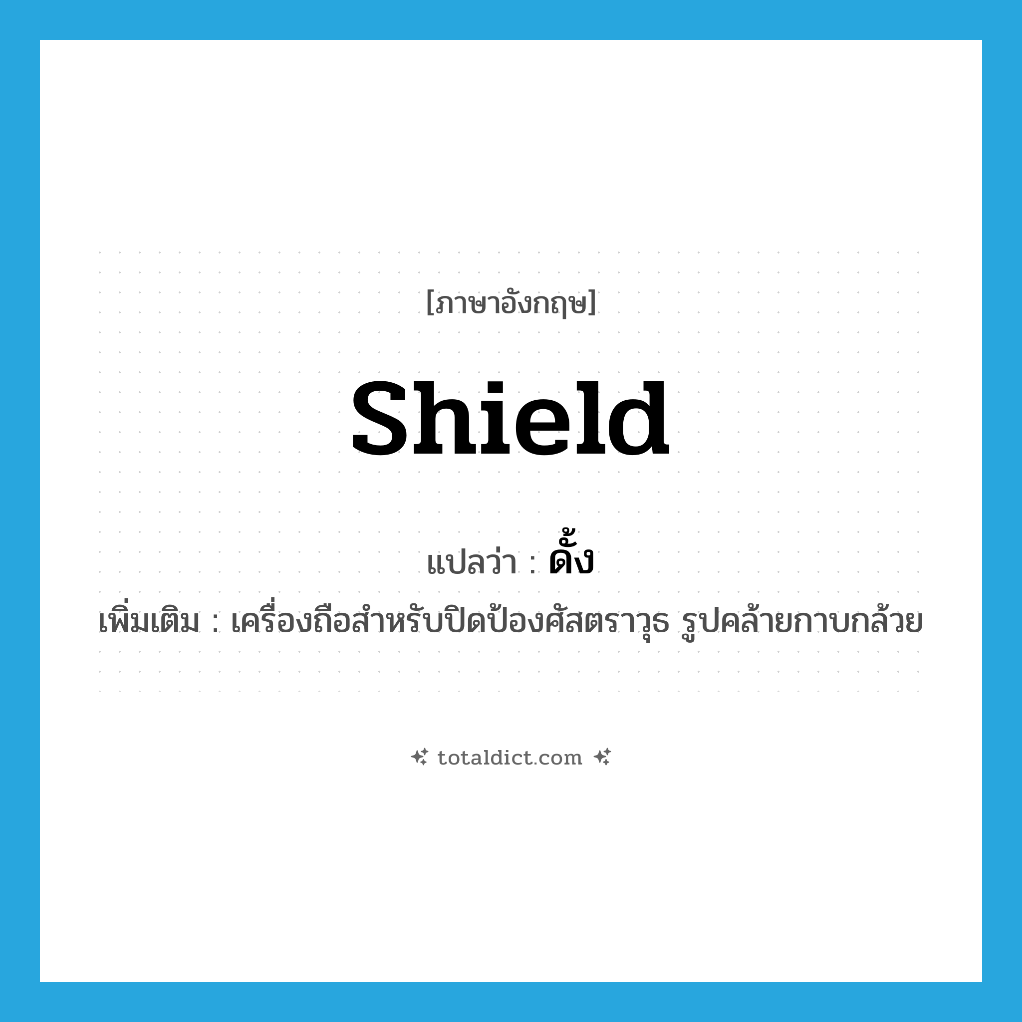 shield แปลว่า?, คำศัพท์ภาษาอังกฤษ shield แปลว่า ดั้ง ประเภท N เพิ่มเติม เครื่องถือสำหรับปิดป้องศัสตราวุธ รูปคล้ายกาบกล้วย หมวด N
