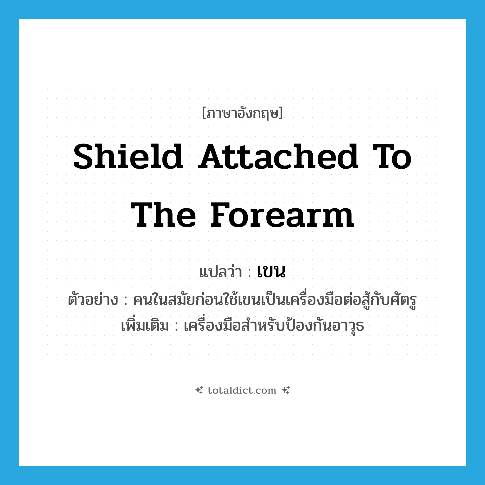 shield attached to the forearm แปลว่า?, คำศัพท์ภาษาอังกฤษ shield attached to the forearm แปลว่า เขน ประเภท N ตัวอย่าง คนในสมัยก่อนใช้เขนเป็นเครื่องมือต่อสู้กับศัตรู เพิ่มเติม เครื่องมือสำหรับป้องกันอาวุธ หมวด N
