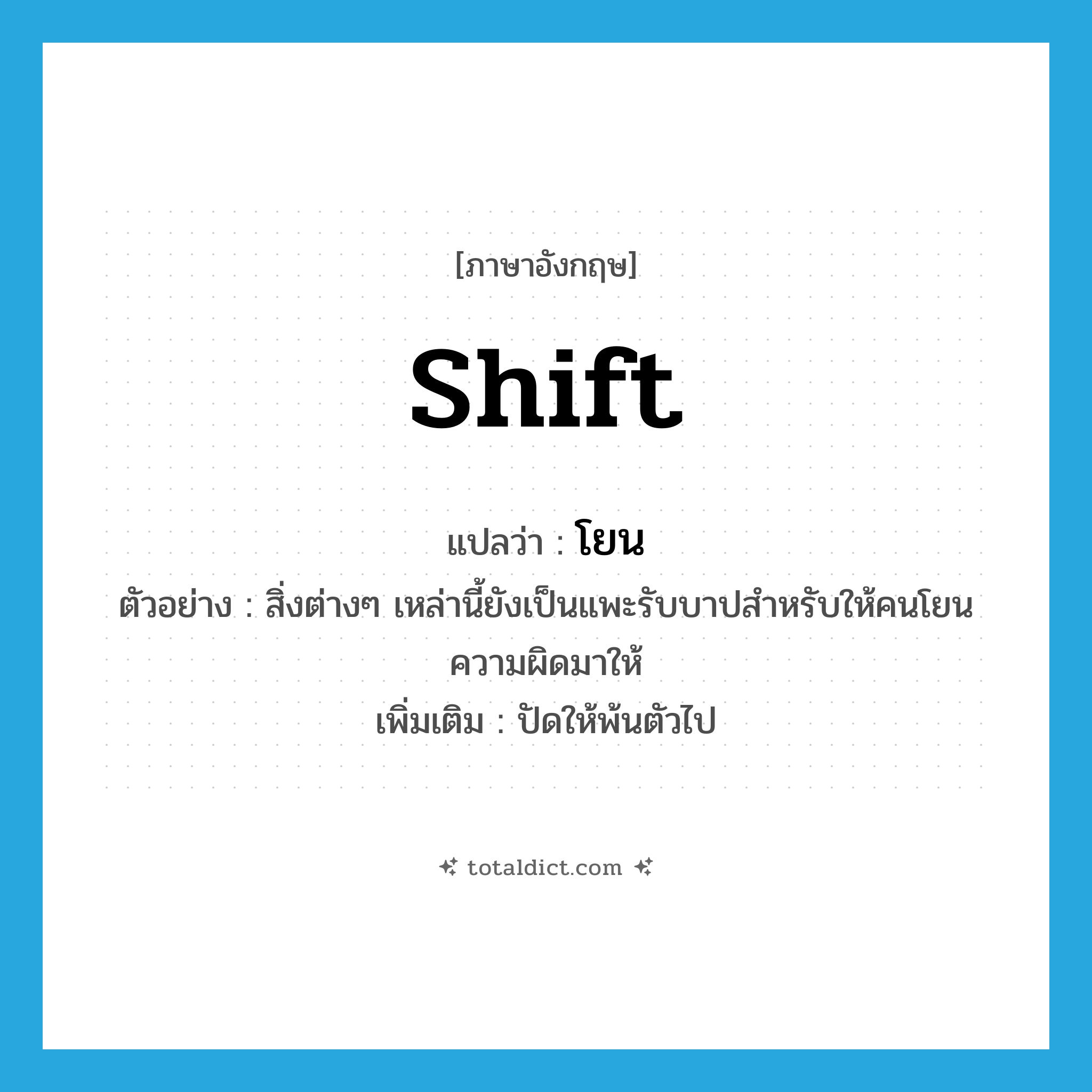 โยน ภาษาอังกฤษ?, คำศัพท์ภาษาอังกฤษ โยน แปลว่า shift ประเภท V ตัวอย่าง สิ่งต่างๆ เหล่านี้ยังเป็นแพะรับบาปสำหรับให้คนโยนความผิดมาให้ เพิ่มเติม ปัดให้พ้นตัวไป หมวด V