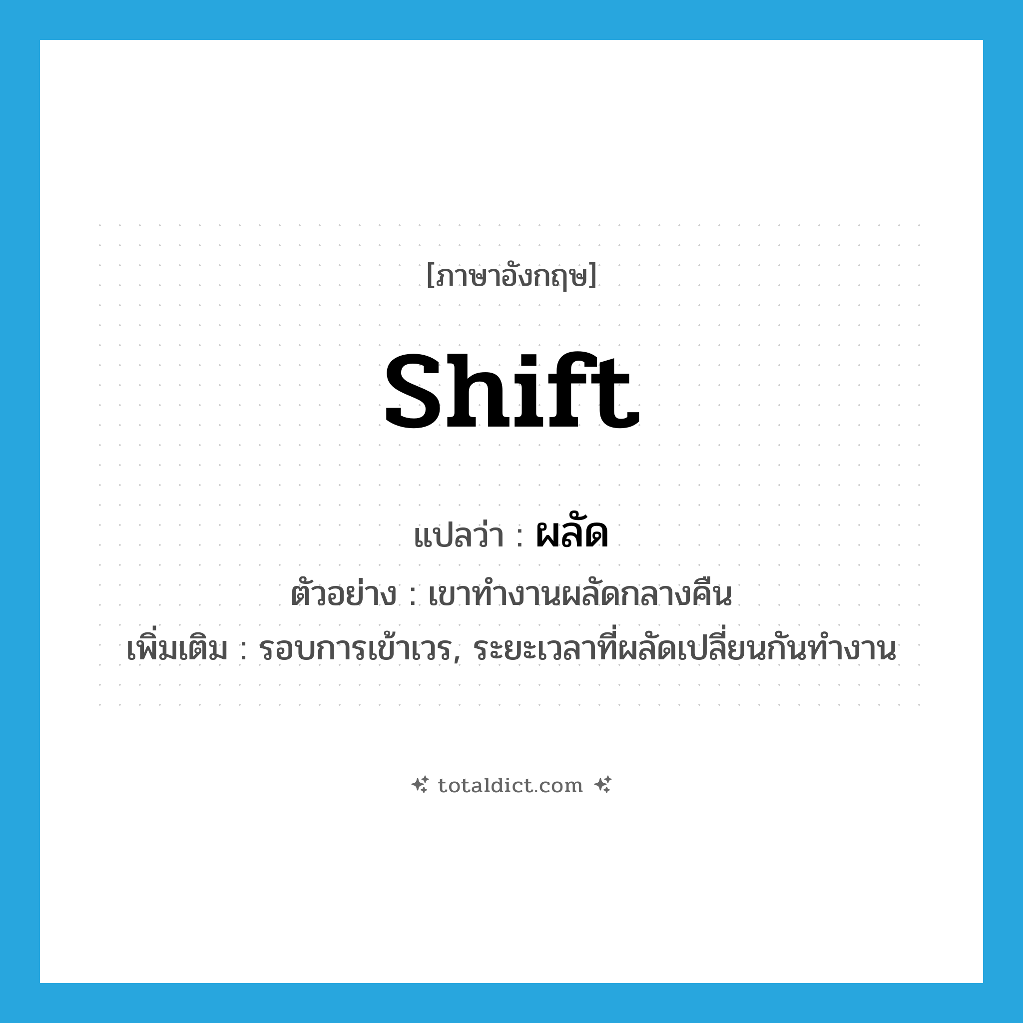 ผลัด ภาษาอังกฤษ?, คำศัพท์ภาษาอังกฤษ ผลัด แปลว่า shift ประเภท N ตัวอย่าง เขาทำงานผลัดกลางคืน เพิ่มเติม รอบการเข้าเวร, ระยะเวลาที่ผลัดเปลี่ยนกันทำงาน หมวด N