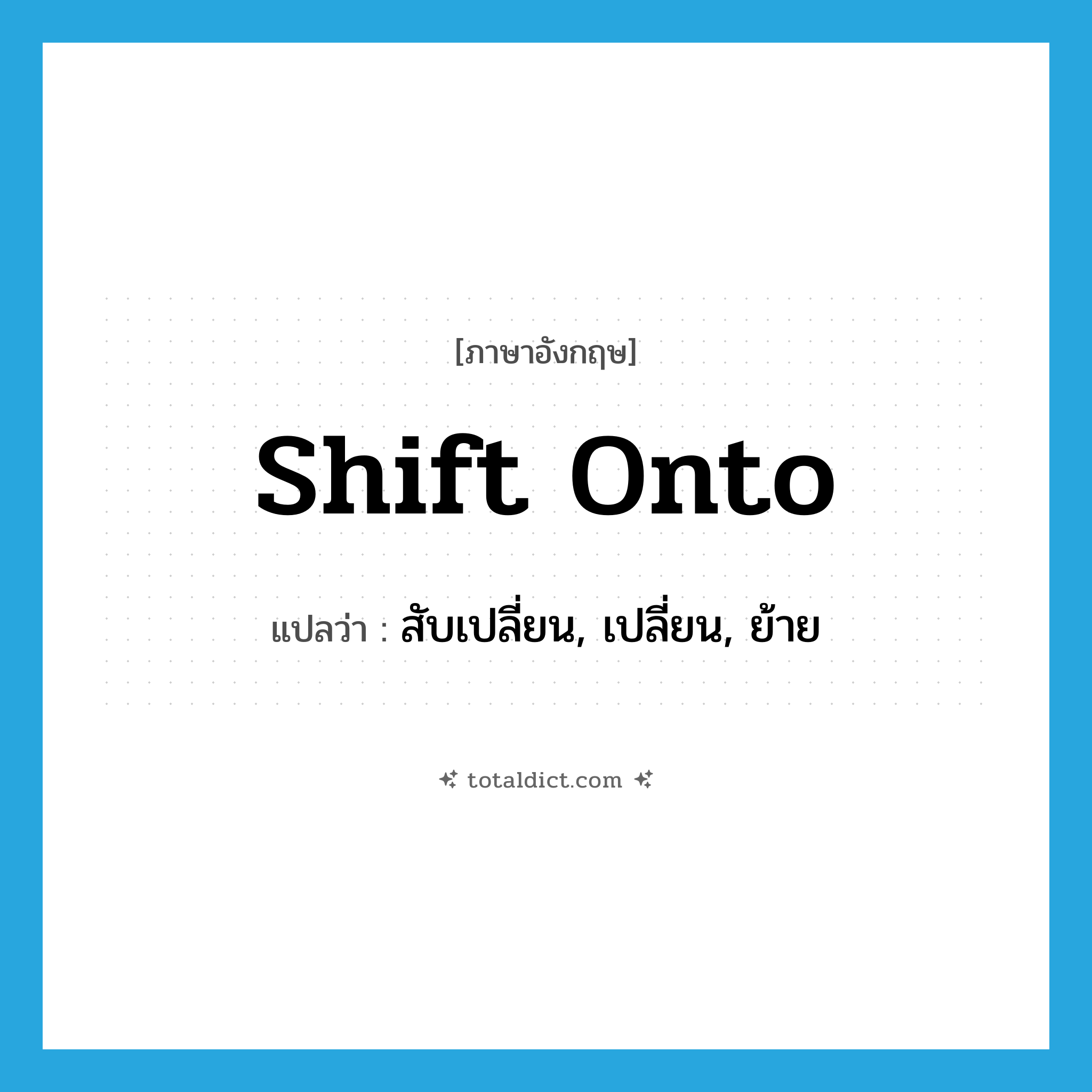 shift onto แปลว่า?, คำศัพท์ภาษาอังกฤษ shift onto แปลว่า สับเปลี่ยน, เปลี่ยน, ย้าย ประเภท PHRV หมวด PHRV