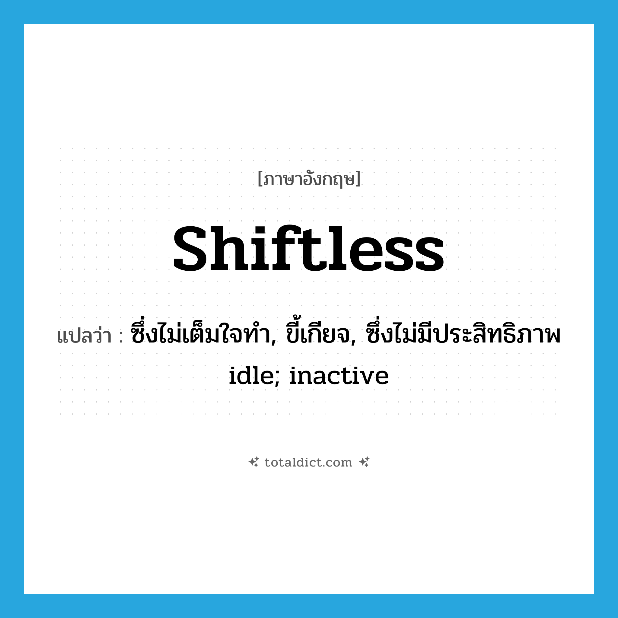 shiftless แปลว่า?, คำศัพท์ภาษาอังกฤษ shiftless แปลว่า ซึ่งไม่เต็มใจทำ, ขี้เกียจ, ซึ่งไม่มีประสิทธิภาพ idle; inactive ประเภท ADJ หมวด ADJ