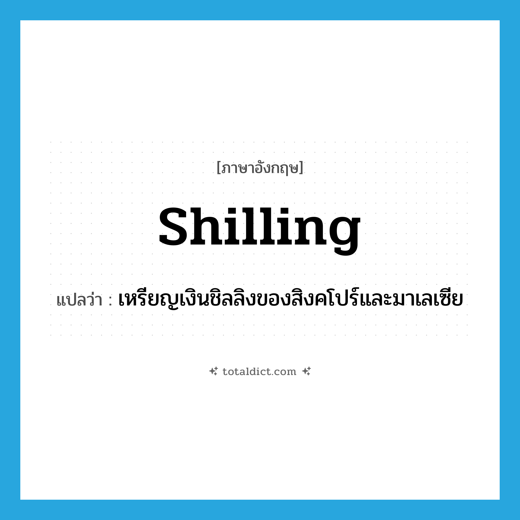 shilling แปลว่า?, คำศัพท์ภาษาอังกฤษ shilling แปลว่า เหรียญเงินชิลลิงของสิงคโปร์และมาเลเซีย ประเภท N หมวด N