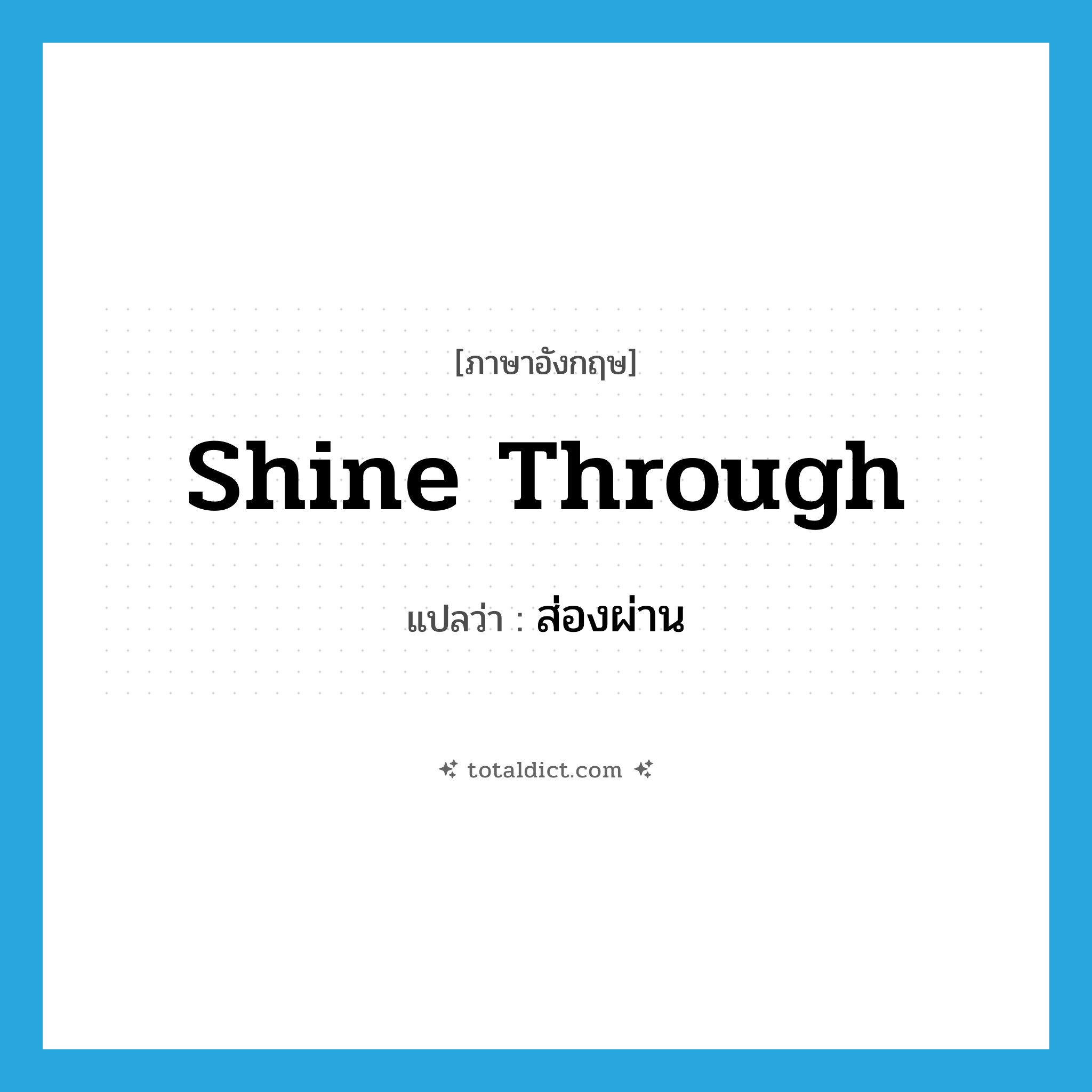 shine through แปลว่า?, คำศัพท์ภาษาอังกฤษ shine through แปลว่า ส่องผ่าน ประเภท PHRV หมวด PHRV