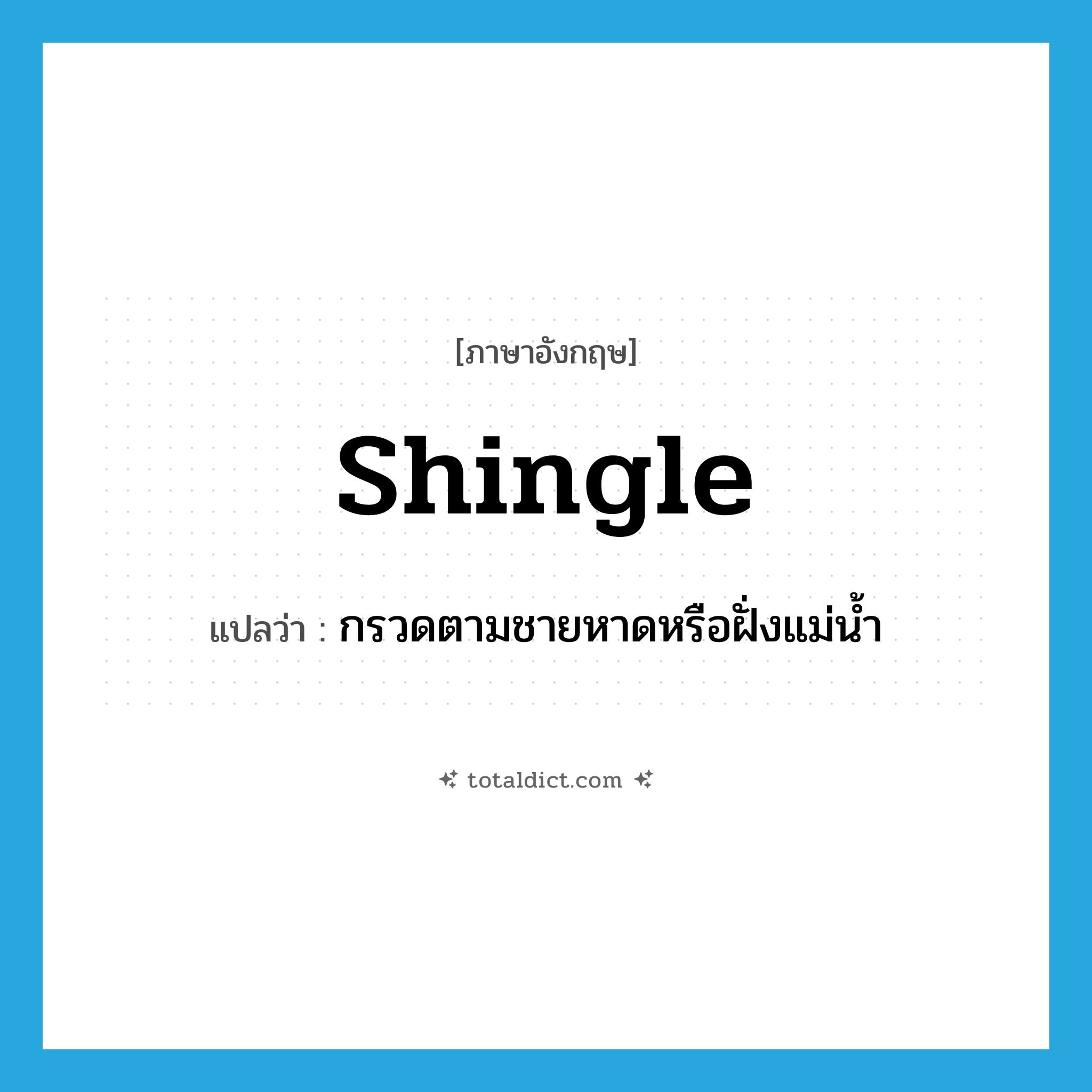 shingle แปลว่า?, คำศัพท์ภาษาอังกฤษ shingle แปลว่า กรวดตามชายหาดหรือฝั่งแม่น้ำ ประเภท N หมวด N