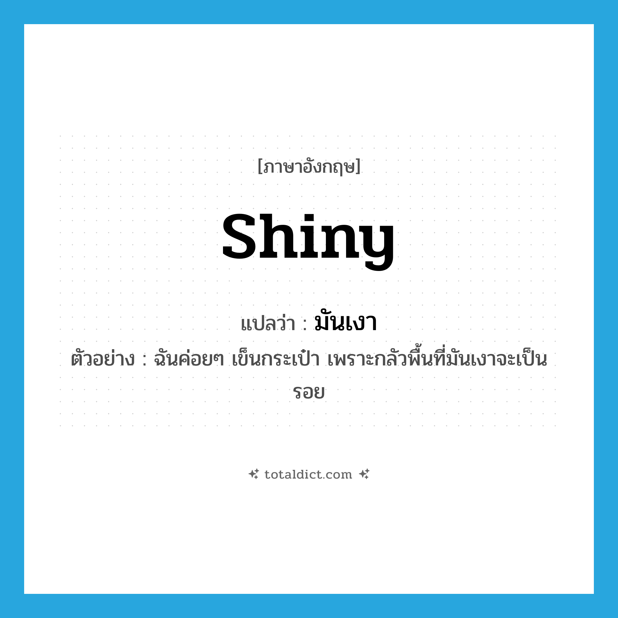 shiny แปลว่า?, คำศัพท์ภาษาอังกฤษ shiny แปลว่า มันเงา ประเภท ADJ ตัวอย่าง ฉันค่อยๆ เข็นกระเป๋า เพราะกลัวพื้นที่มันเงาจะเป็นรอย หมวด ADJ