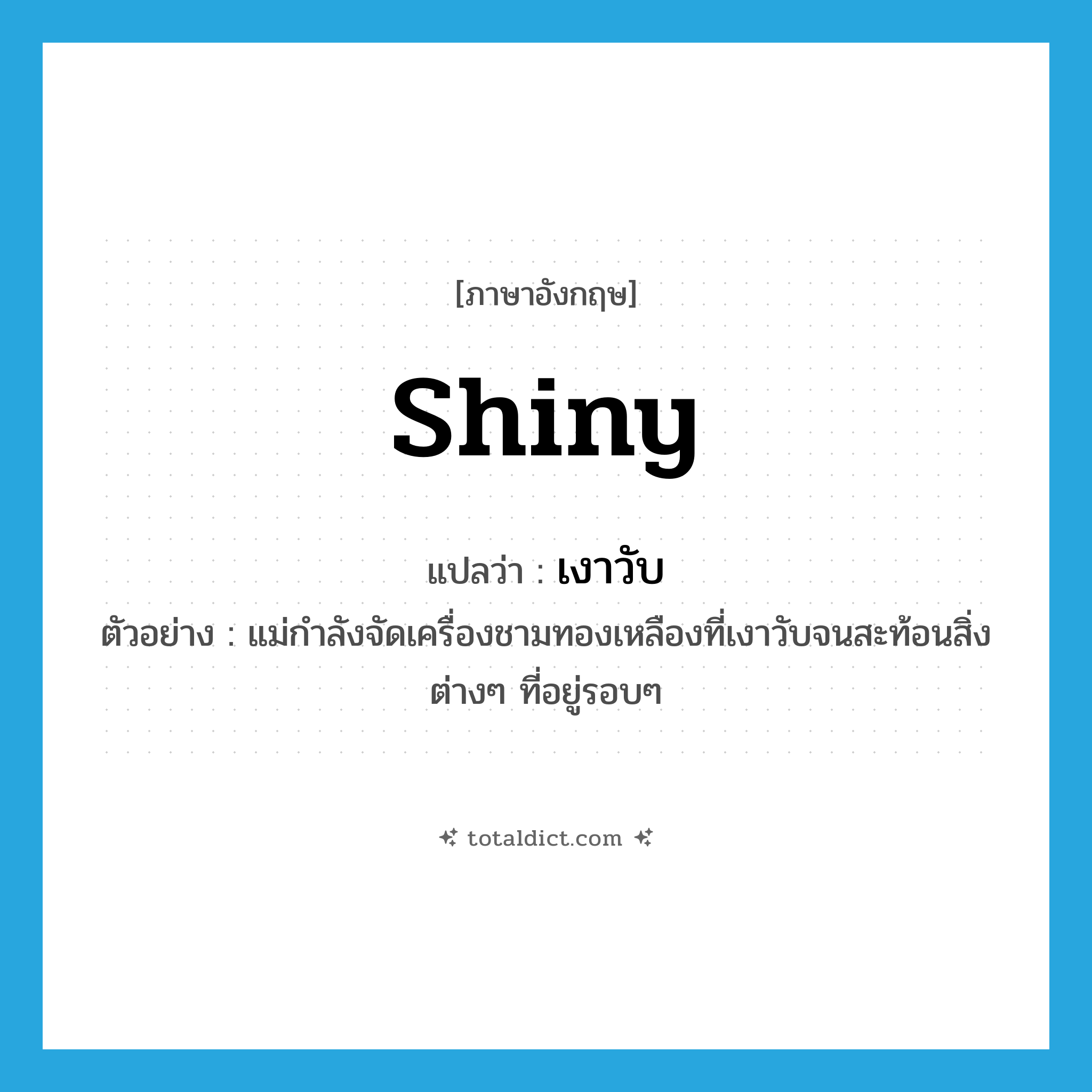 shiny แปลว่า?, คำศัพท์ภาษาอังกฤษ shiny แปลว่า เงาวับ ประเภท ADJ ตัวอย่าง แม่กำลังจัดเครื่องชามทองเหลืองที่เงาวับจนสะท้อนสิ่งต่างๆ ที่อยู่รอบๆ หมวด ADJ