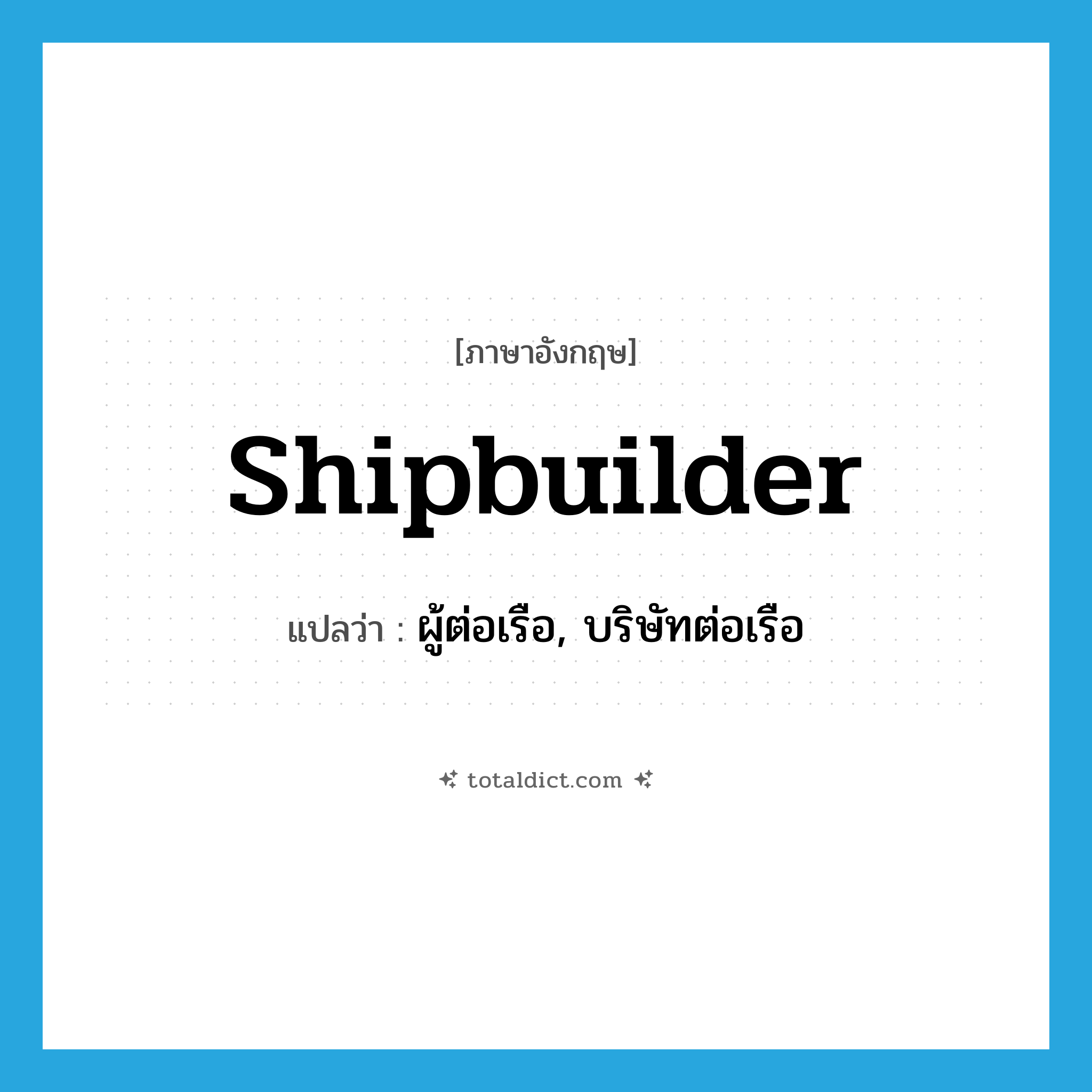 shipbuilder แปลว่า?, คำศัพท์ภาษาอังกฤษ shipbuilder แปลว่า ผู้ต่อเรือ, บริษัทต่อเรือ ประเภท N หมวด N