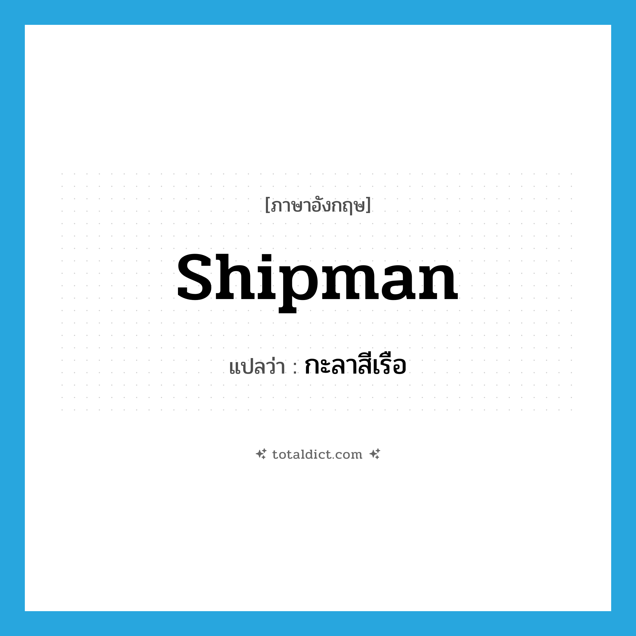 shipman แปลว่า?, คำศัพท์ภาษาอังกฤษ shipman แปลว่า กะลาสีเรือ ประเภท N หมวด N